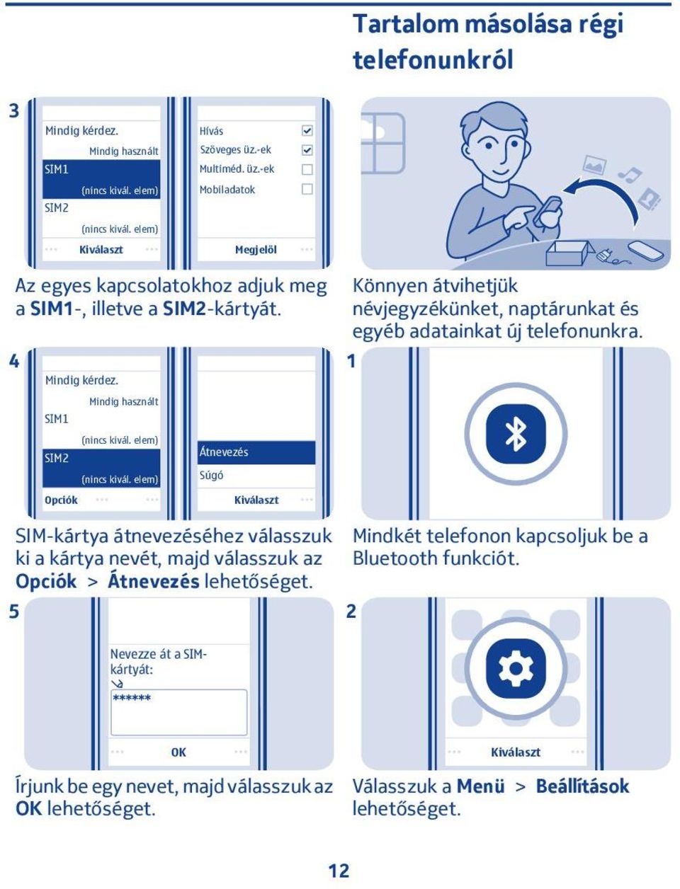 Könnyen átvihetjük névjegyzékünket, naptárunkat és egyéb adatainkat új telefonunkra. SIM SIM Opciók Mindig használt (nincs kivál. elem) (nincs kivál.