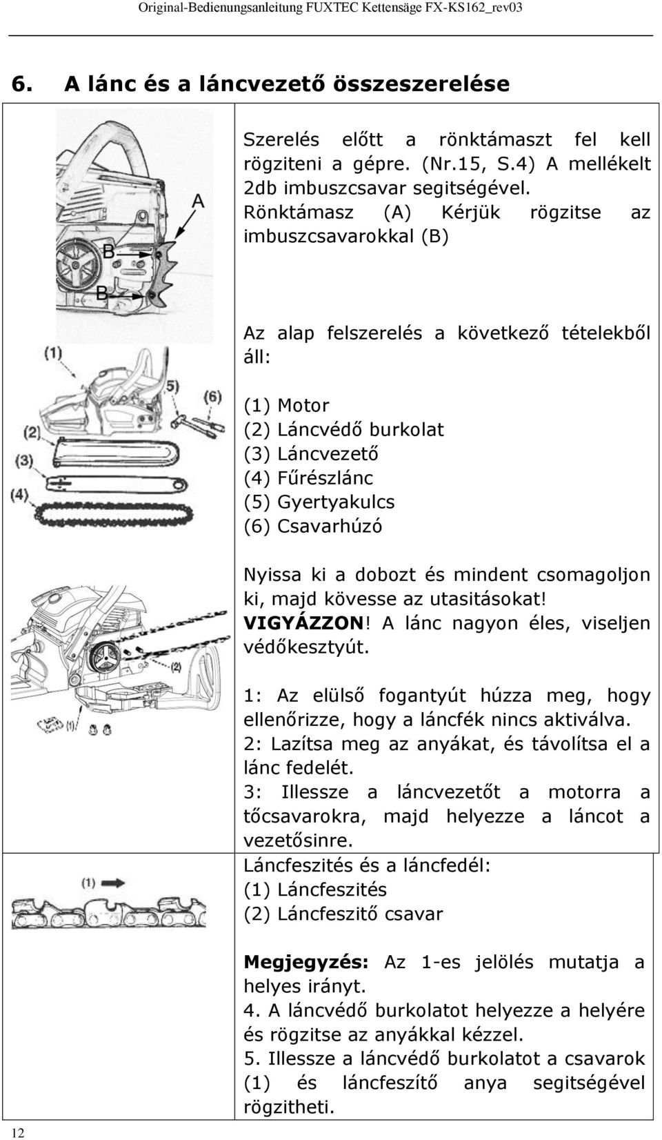 Nyissa ki a dobozt és mindent csomagoljon ki, majd kövesse az utasitásokat! VIGYÁZZON! A lánc nagyon éles, viseljen védőkesztyút.