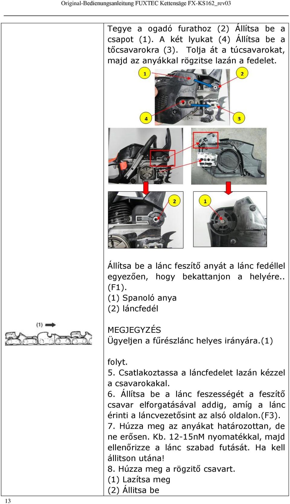 5. Csatlakoztassa a láncfedelet lazán kézzel a csavarokakal. 6. Állítsa be a lánc feszességét a feszítő csavar elforgatásával addig, amíg a lánc érinti a láncvezetősint az alsó oldalon.