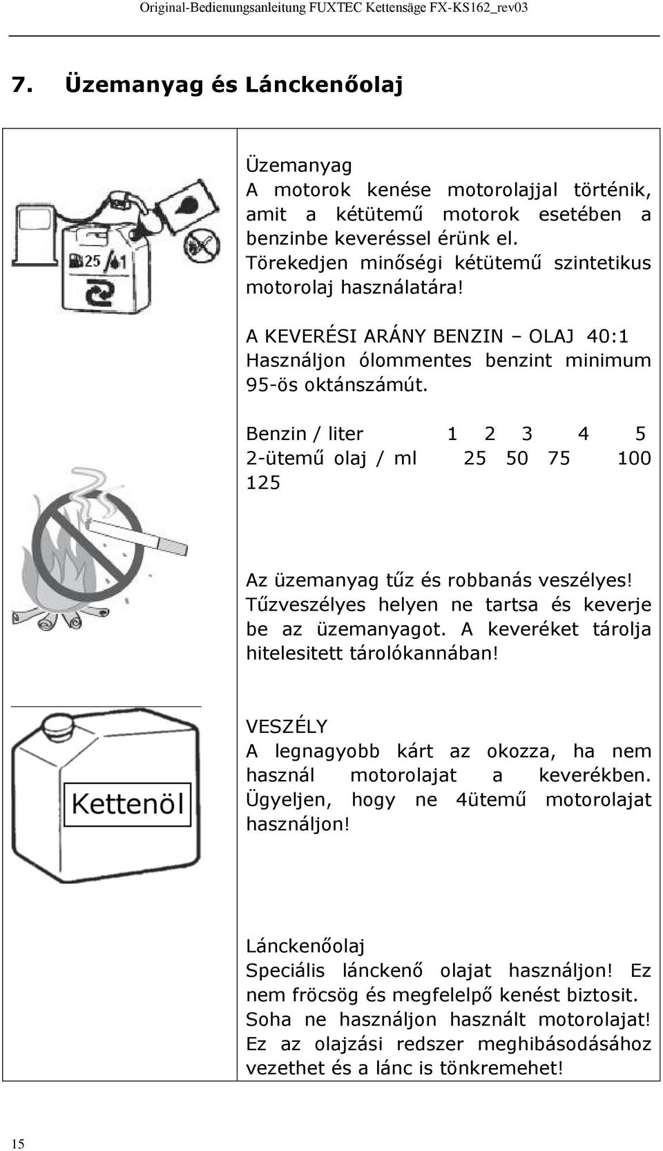 Benzin / liter 1 2 3 4 5 2-ütemű olaj / ml 25 50 75 100 125 Az üzemanyag tűz és robbanás veszélyes! Tűzveszélyes helyen ne tartsa és keverje be az üzemanyagot.