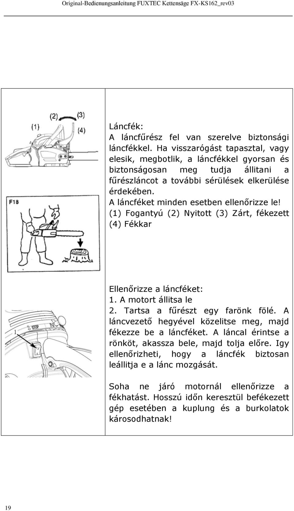 A láncféket minden esetben ellenőrizze le! (1) Fogantyú (2) Nyitott (3) Zárt, fékezett (4) Fékkar Ellenőrizze a láncféket: 1. A motort állitsa le 2. Tartsa a fűrészt egy farönk fölé.