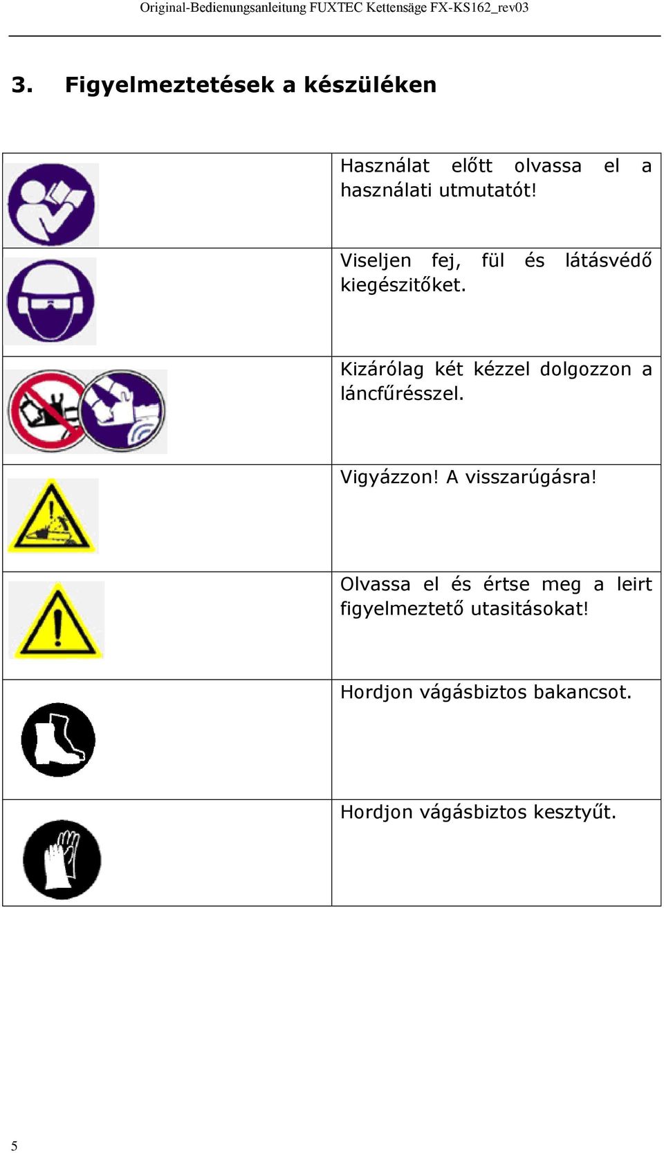 Kizárólag két kézzel dolgozzon a láncfűrésszel. Vigyázzon! A visszarúgásra!