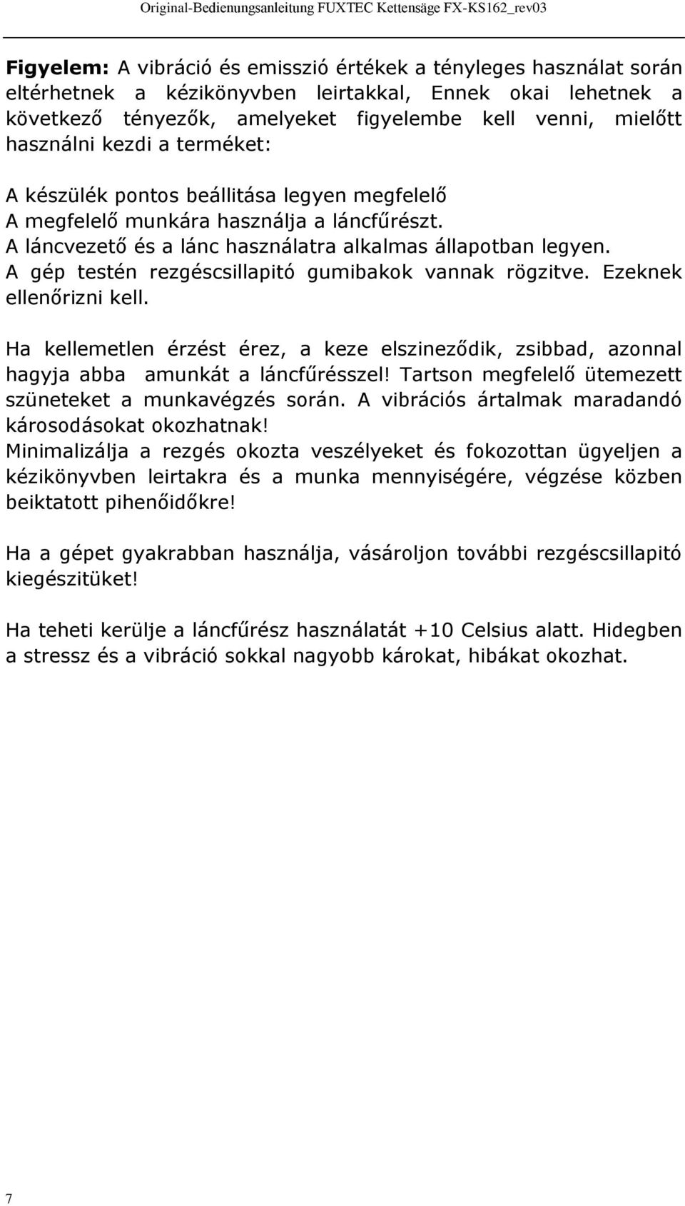 A gép testén rezgéscsillapitó gumibakok vannak rögzitve. Ezeknek ellenőrizni kell. Ha kellemetlen érzést érez, a keze elszineződik, zsibbad, azonnal hagyja abba amunkát a láncfűrésszel!