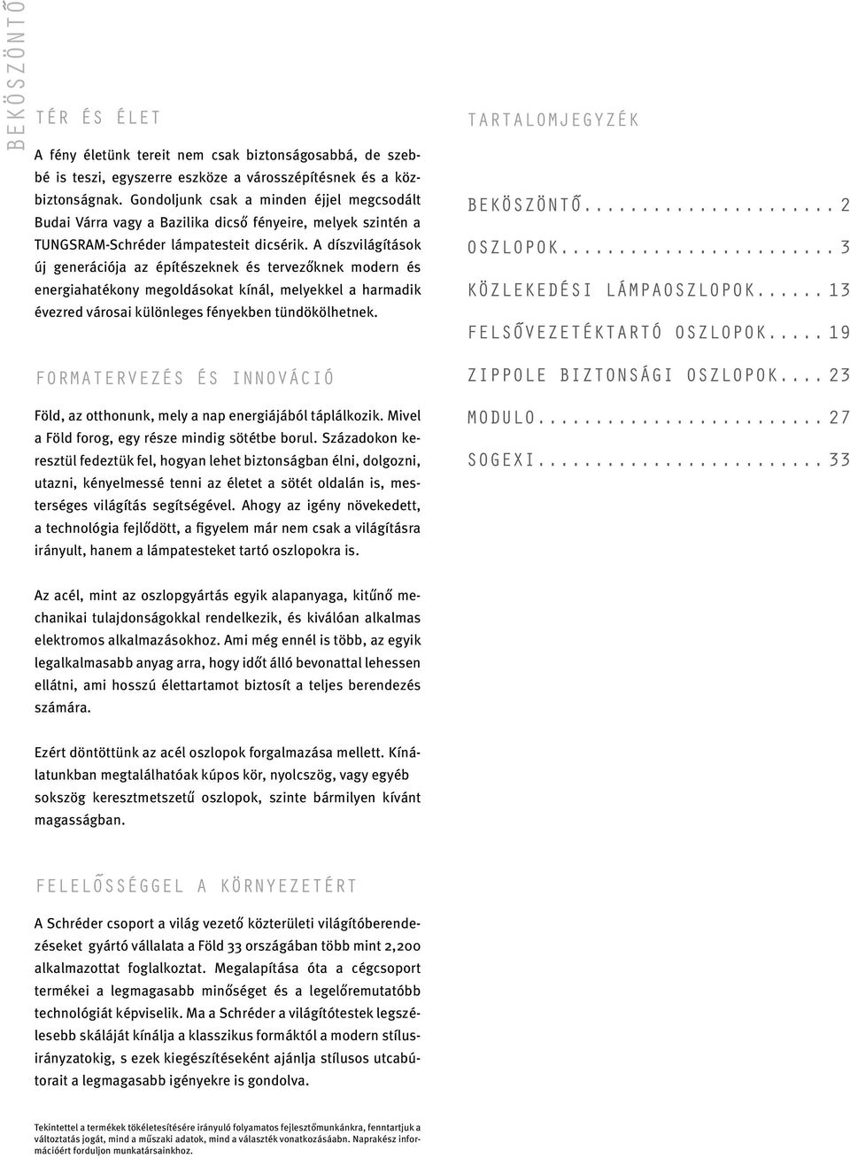 A díszvilágítások új generációja az építészeknek és tervezőknek modern és energiahatékony megoldásokat kínál, melyekkel a harmadik évezred városai különleges fényekben tündökölhetnek.