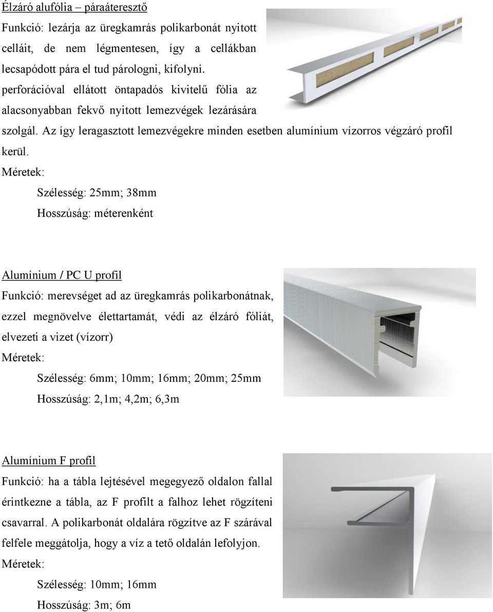 Szélesség: 25mm; 38mm Hosszúság: méterenként Alumínium / PC U profil Funkció: merevséget ad az üregkamrás polikarbonátnak, ezzel megnövelve élettartamát, védi az élzáró fóliát, elvezeti a vizet