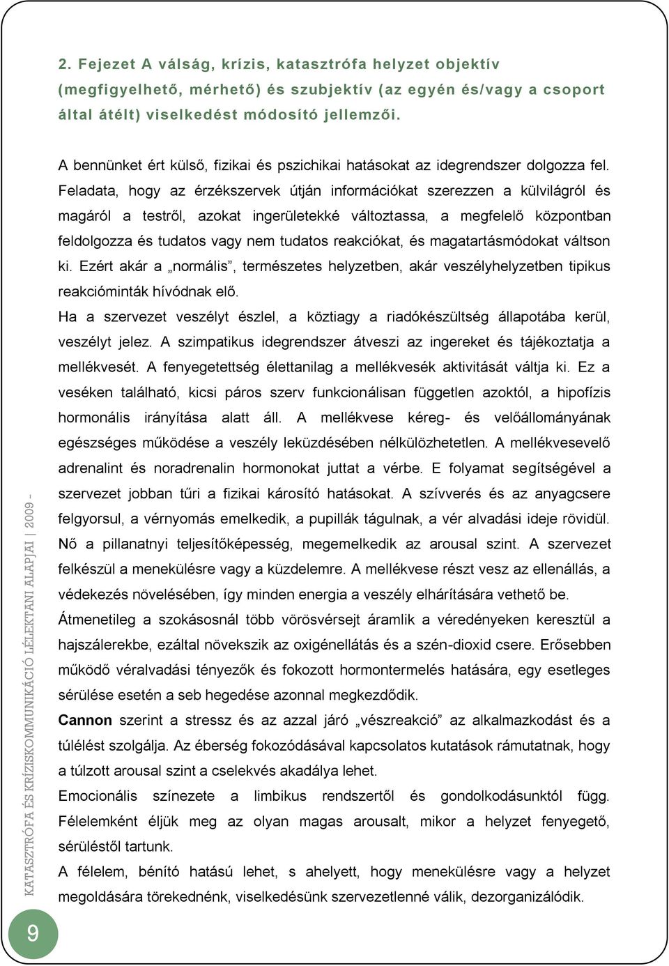 Feladata, hogy az érzékszervek útján információkat szerezzen a külvilágról és magáról a testről, azokat ingerületekké változtassa, a megfelelő központban feldolgozza és tudatos vagy nem tudatos