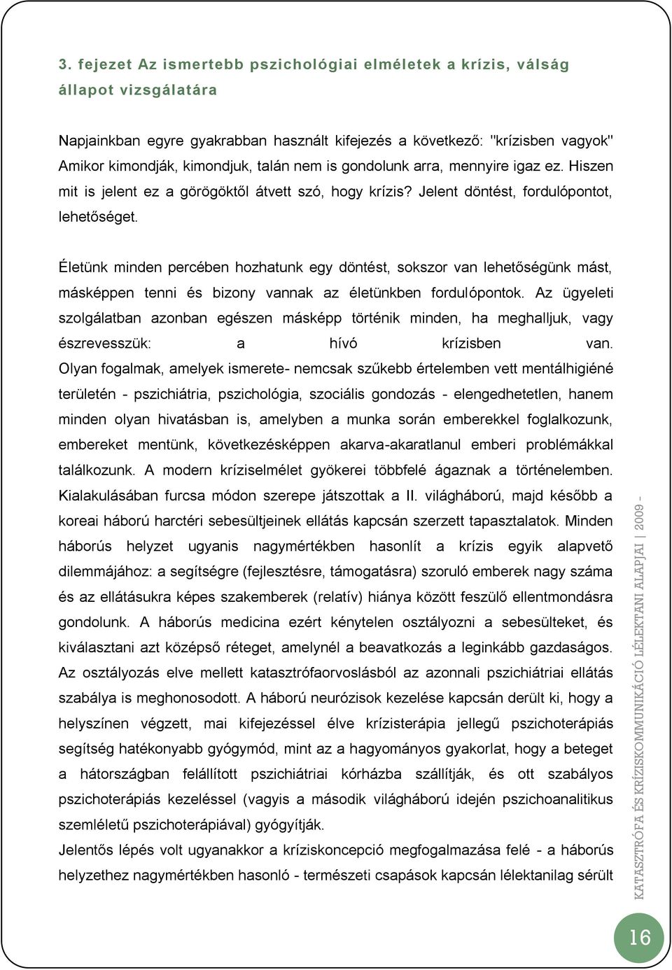 Életünk minden percében hozhatunk egy döntést, sokszor van lehetőségünk mást, másképpen tenni és bizony vannak az életünkben fordulópontok.