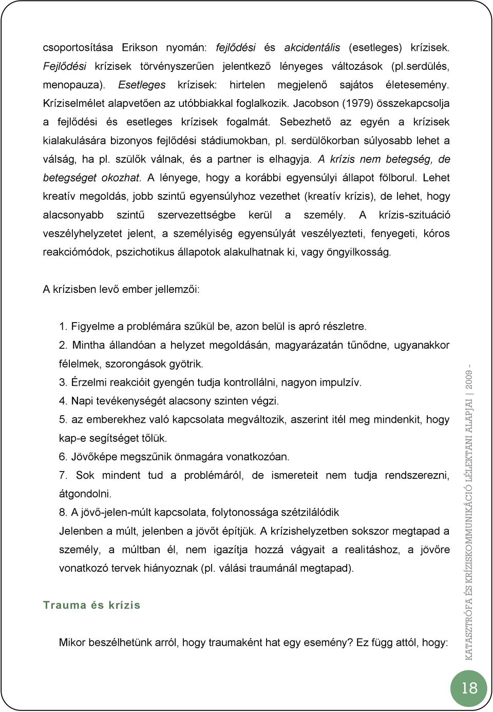 Sebezhető az egyén a krízisek kialakulására bizonyos fejlődési stádiumokban, pl. serdülőkorban súlyosabb lehet a válság, ha pl. szülők válnak, és a partner is elhagyja.