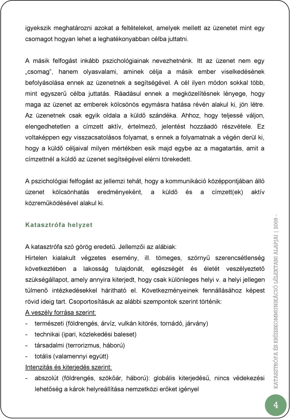 Ráadásul ennek a megközelítésnek lényege, hogy maga az üzenet az emberek kölcsönös egymásra hatása révén alakul ki, jön létre. Az üzenetnek csak egyik oldala a küldő szándéka.