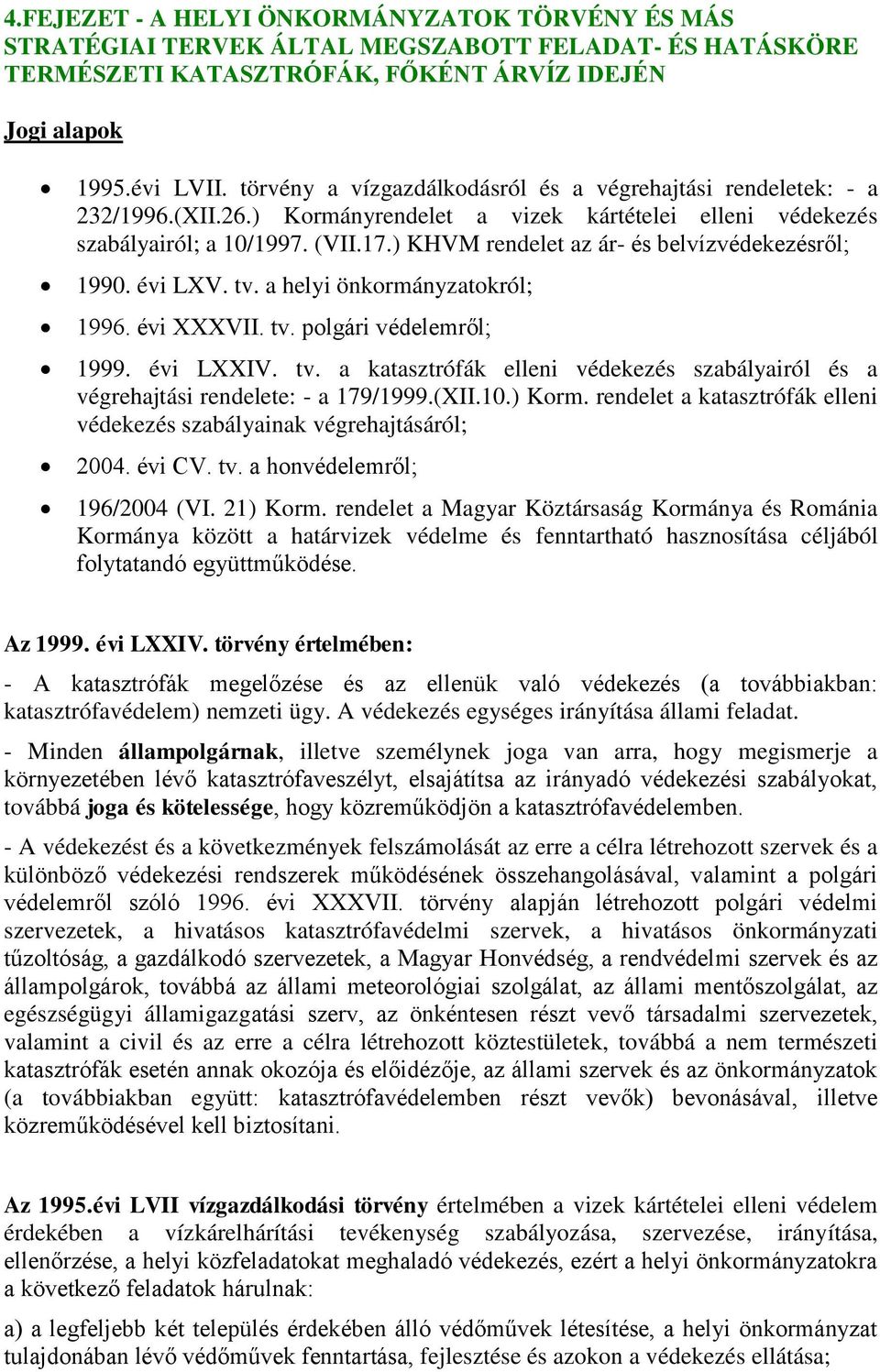 ) KHVM rendelet az ár- és belvízvédekezésről; 1990. évi LXV. tv. a helyi önkormányzatokról; 1996. évi XXXVII. tv. polgári védelemről; 1999. évi LXXIV. tv. a katasztrófák elleni védekezés szabályairól és a végrehajtási rendelete: - a 179/1999.