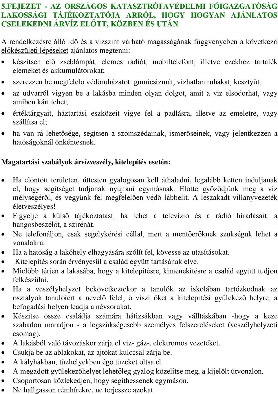 szerezzen be megfelelő védőruházatot: gumicsizmát, vízhatlan ruhákat, kesztyűt; az udvarról vigyen be a lakásba minden olyan dolgot, amit a víz elsodorhat, vagy amiben kárt tehet; értéktárgyait,