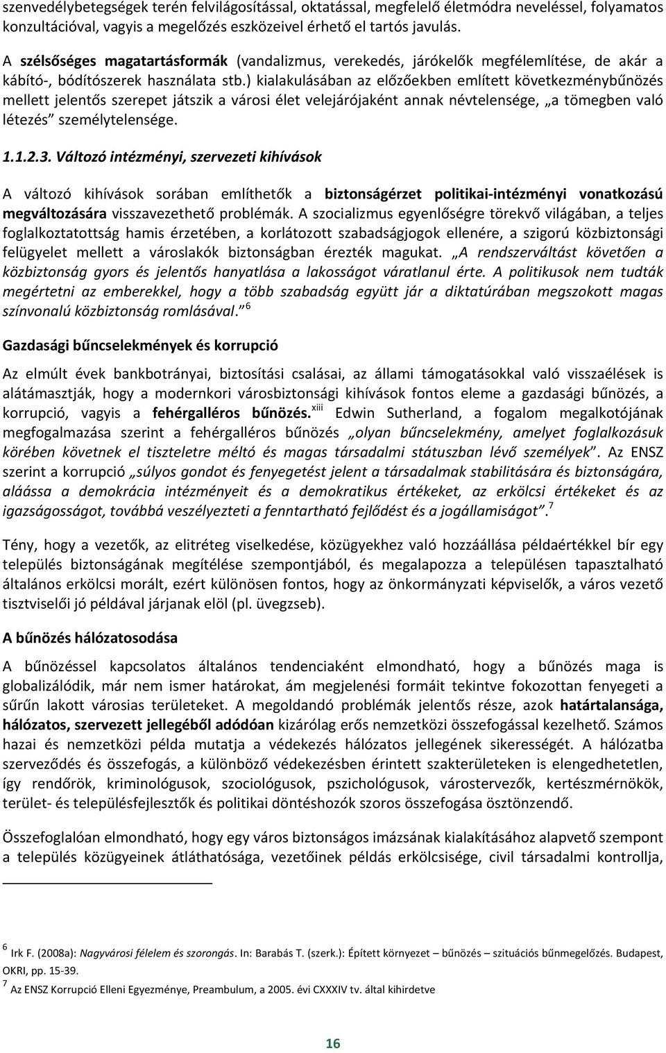 ) kialakulásában az előzőekben említett következménybűnözés mellett jelentős szerepet játszik a városi élet velejárójaként annak névtelensége, a tömegben való létezés személytelensége. 1.1.2.3.