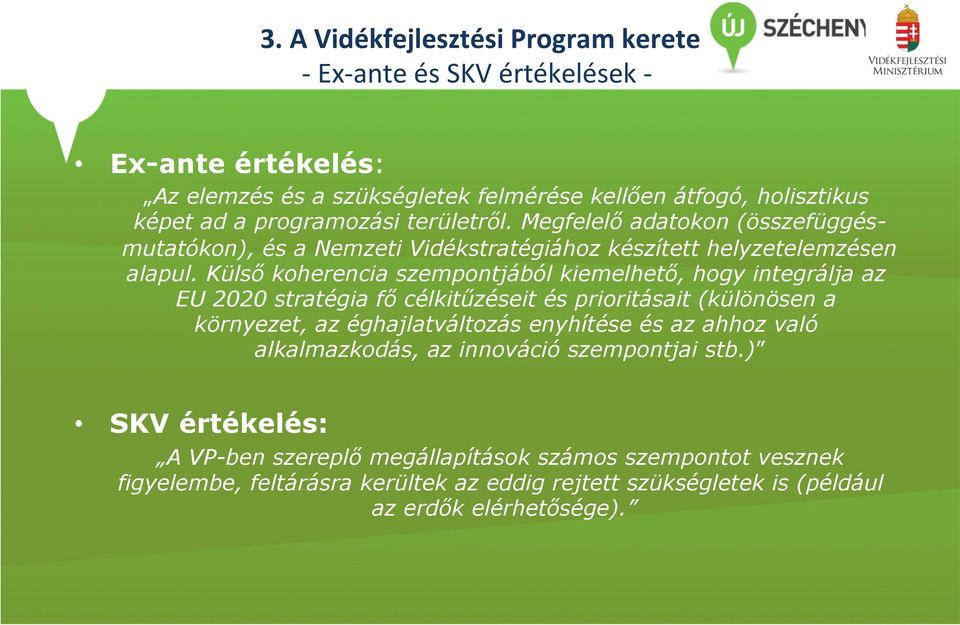 Külső koherencia szempontjából kiemelhető, hogy integrálja az EU 2020 stratégia fő célkitűzéseit és prioritásait (különösen a környezet, az éghajlatváltozás enyhítése és az