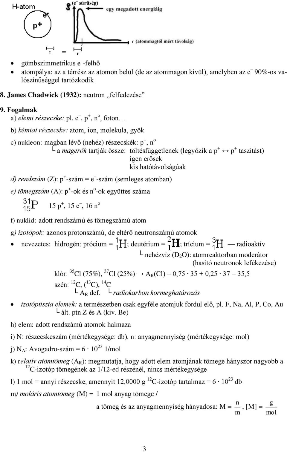 e, p +, n o, foton b) kémiai részecske: atom, ion, molekula, gyök c) nukleon: magban lévő (nehéz) részecskék: p +, n o a magerők tartják össze: töltésfüggetlenek (legyőzik a p + p + taszítást) igen