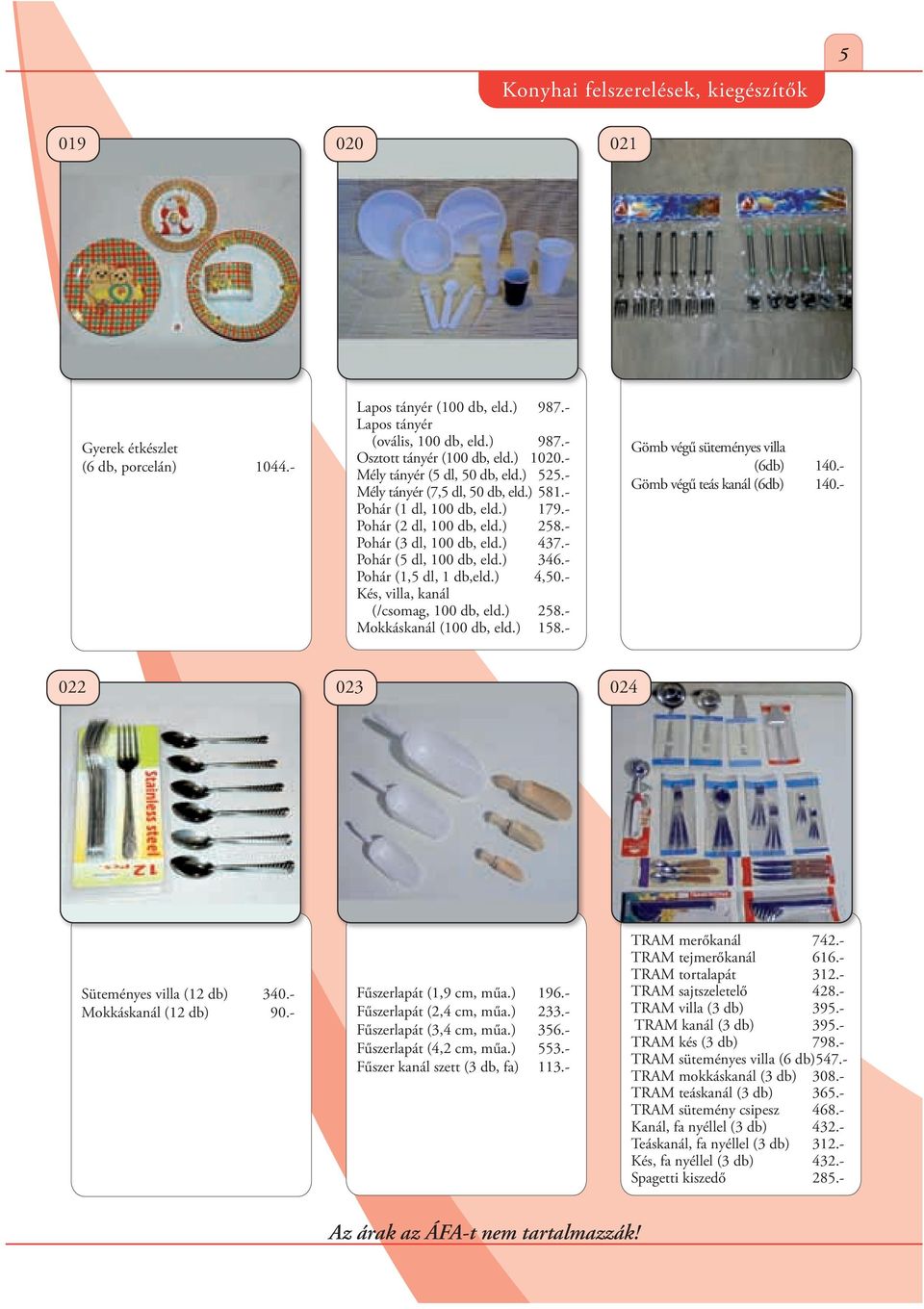 - Pohár (5 dl, 100 db, eld.) 346.- Pohár (1,5 dl, 1 db,eld.) 4,50.- Kés, villa, kanál (/csomag, 100 db, eld.) 258.- Mokkáskanál (100 db, eld.) 158.- Gömb végű süteményes villa (6db) 140.