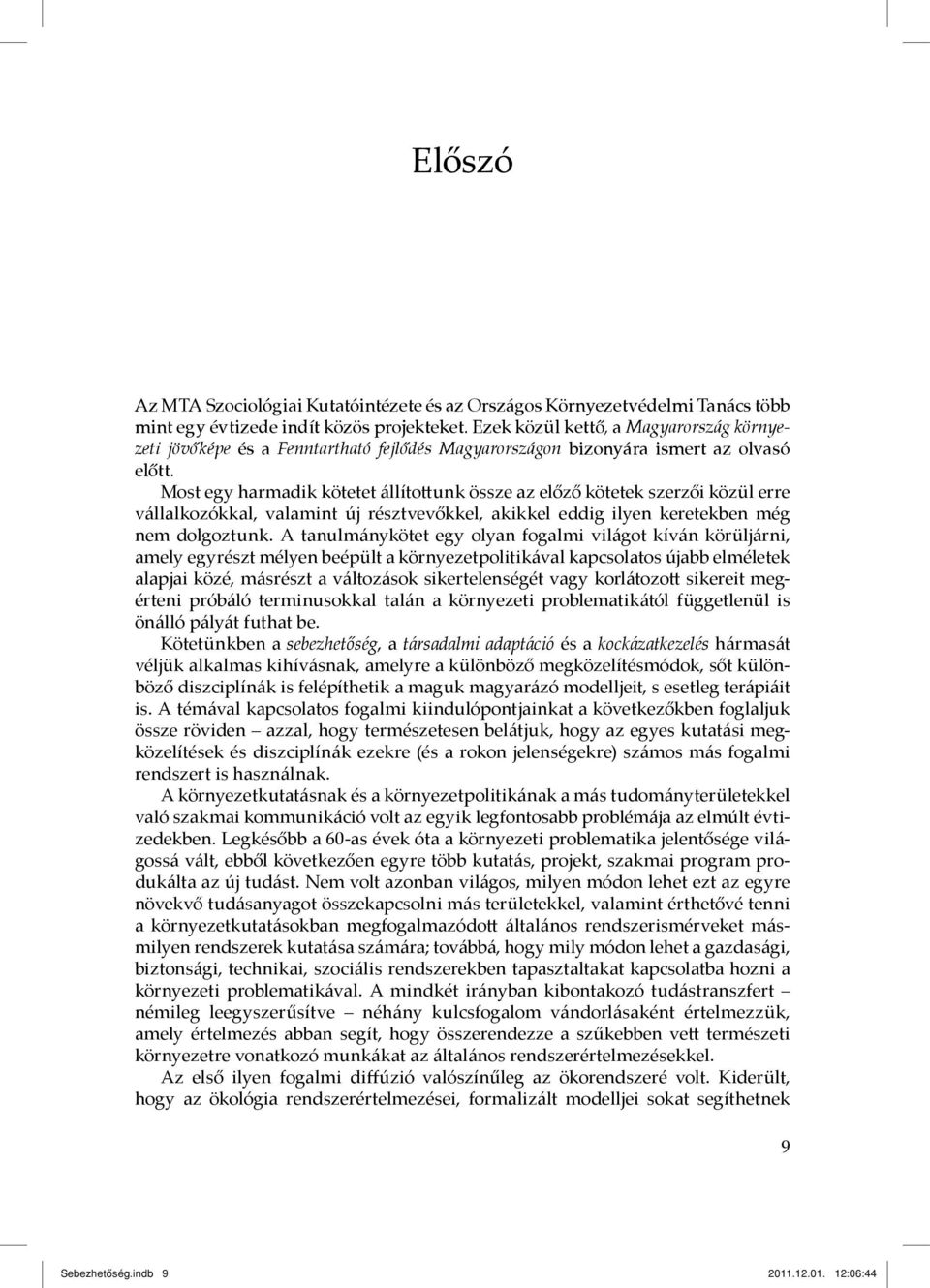 Most egy harmadik kötetet állítottunk össze az előző kötetek szerzői közül erre vállalkozókkal, valamint új résztvevőkkel, akikkel eddig ilyen keretekben még nem dolgoztunk.