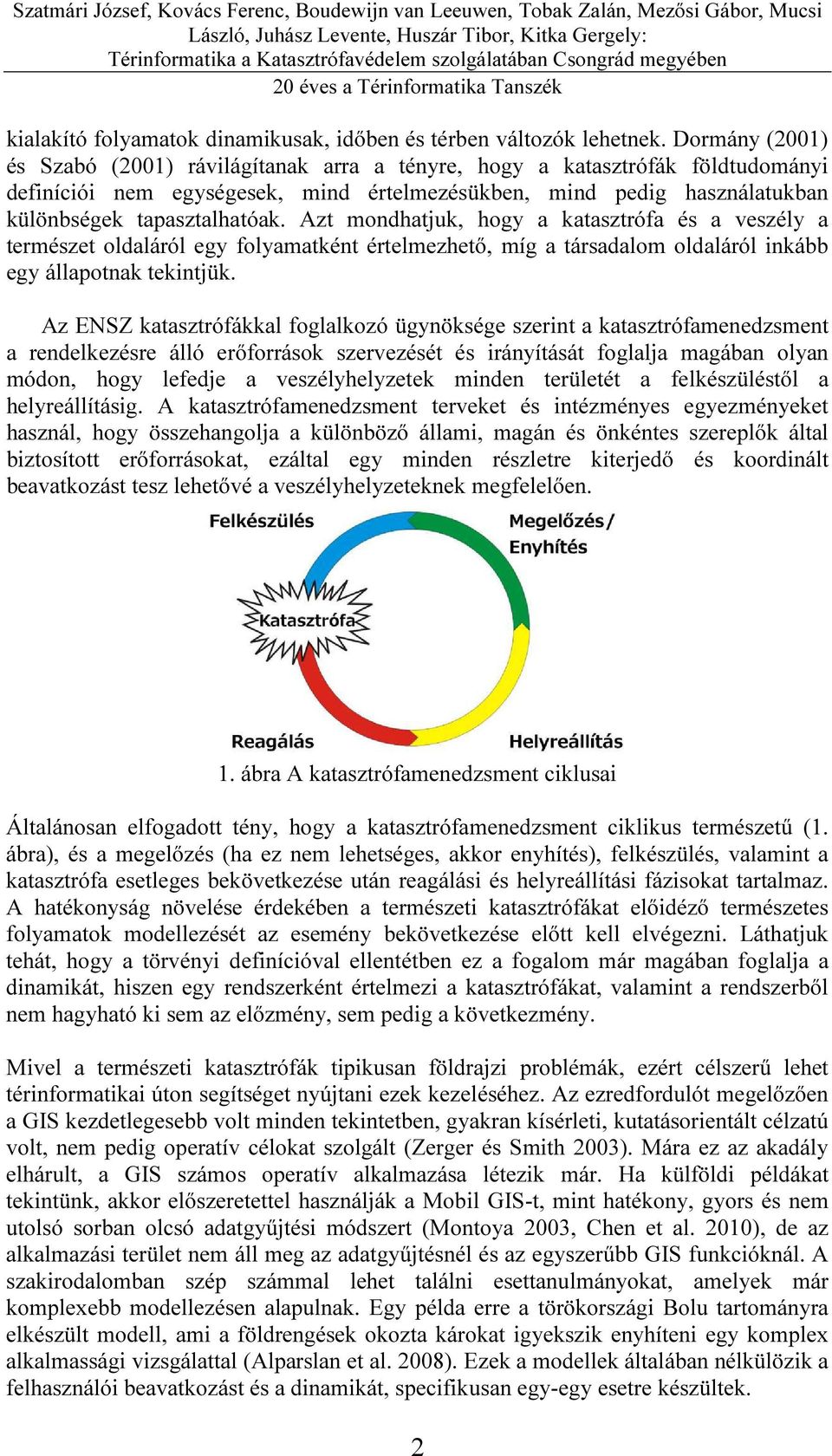 Azt mondhatjuk, hogy a katasztrófa és a veszély a természet oldaláról egy folyamatként értelmezhető, míg a társadalom oldaláról inkább egy állapotnak tekintjük.