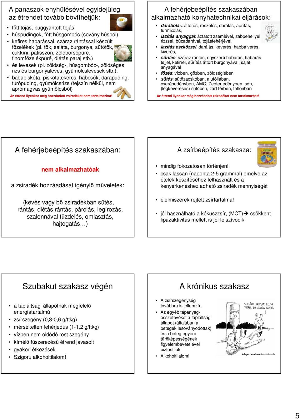 ). babapiskóta, piskótatekercs, habcsók, darapuding, túrópuding, gyümölcsrizs (tejszín nélkül, nem aprómagvas gyümölcsből) Az étrend ilyenkor még hozzáadott zsiradékot nem tartalmazhat!