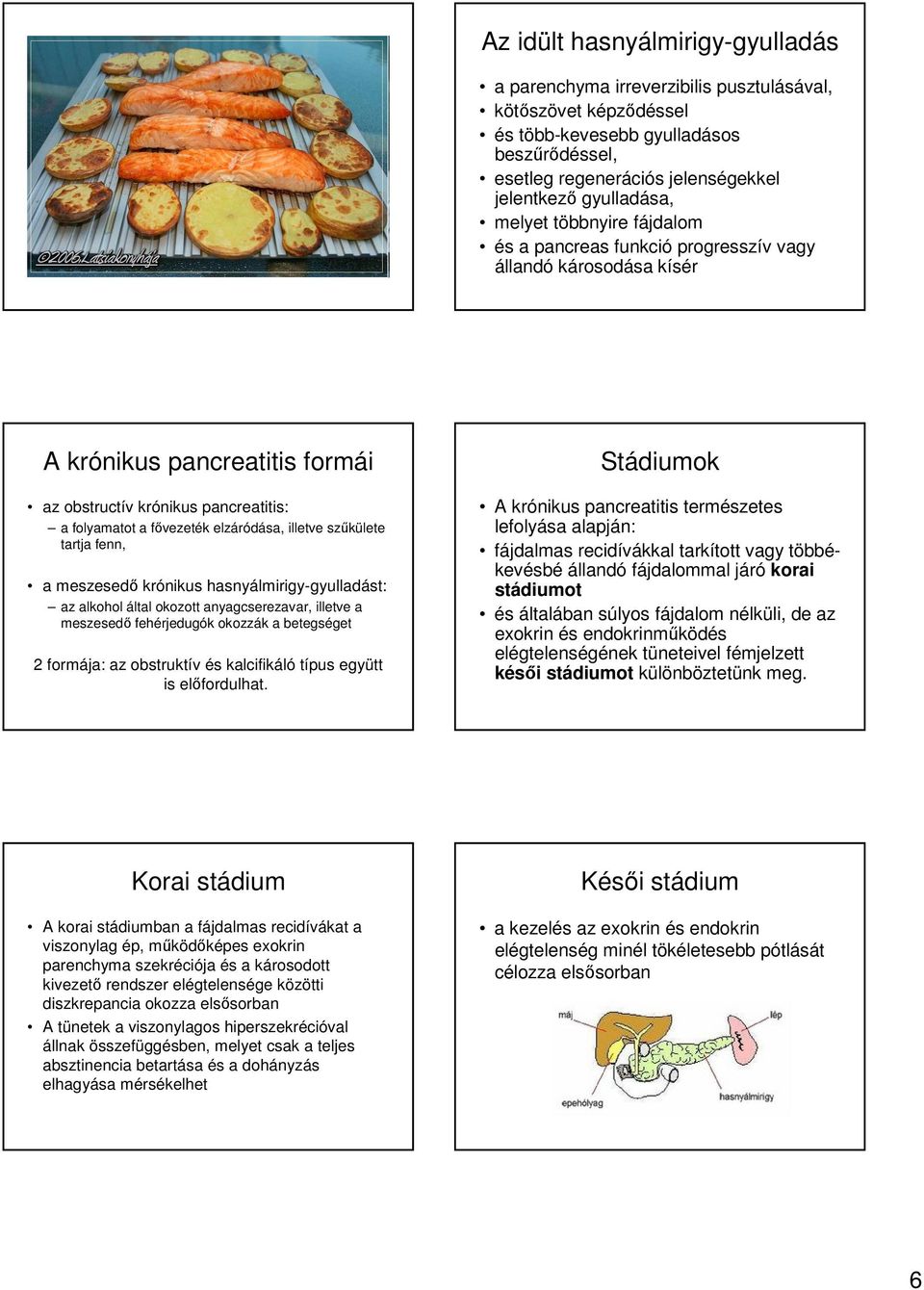 elzáródása, illetve szűkülete tartja fenn, a meszesedő krónikus hasnyálmirigy-gyulladást: az alkohol által okozott anyagcserezavar, illetve a meszesedő fehérjedugók okozzák a betegséget 2 formája: az