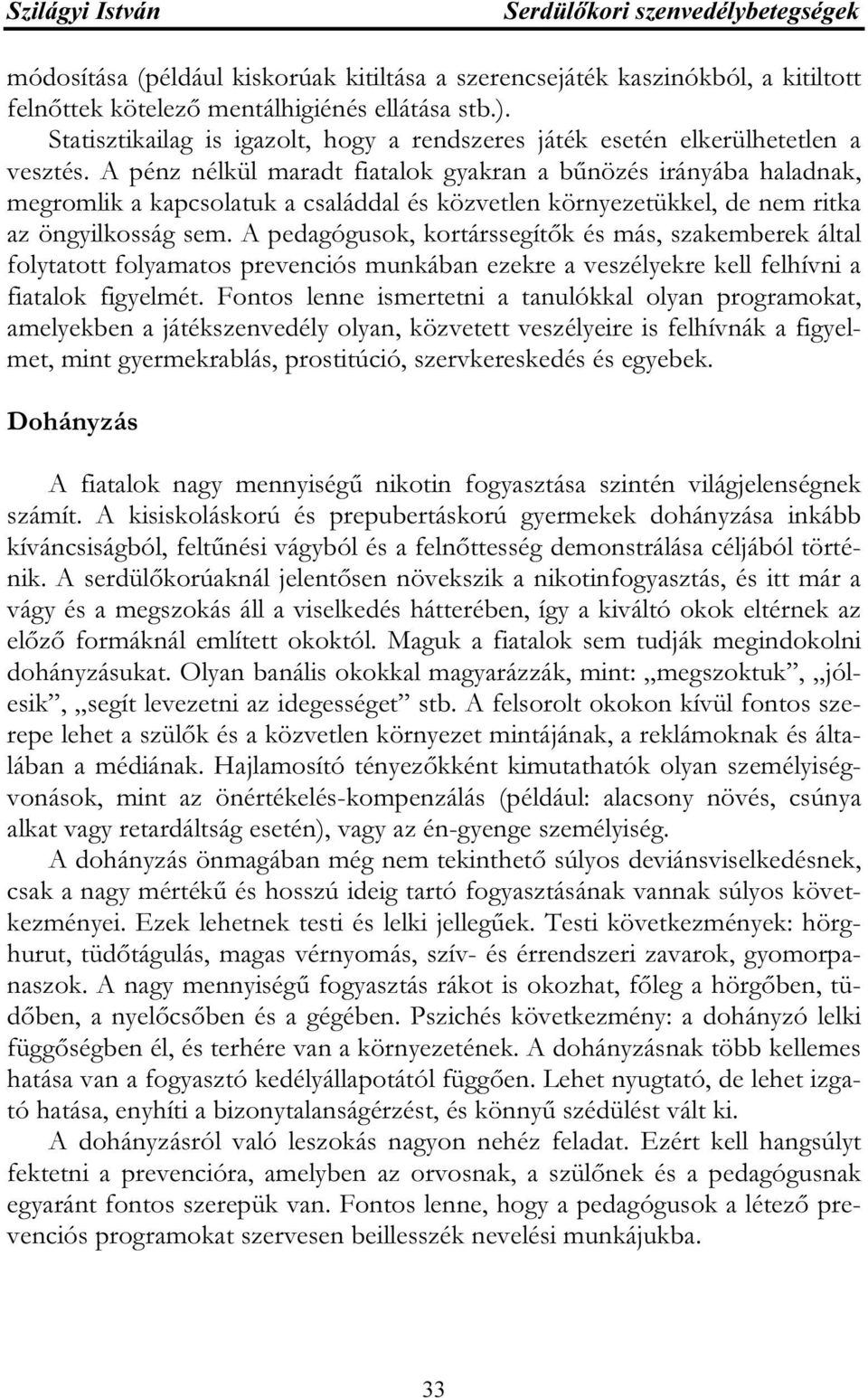 A pénz nélkül maradt fiatalok gyakran a bűnözés irányába haladnak, megromlik a kapcsolatuk a családdal és közvetlen környezetükkel, de nem ritka az öngyilkosság sem.