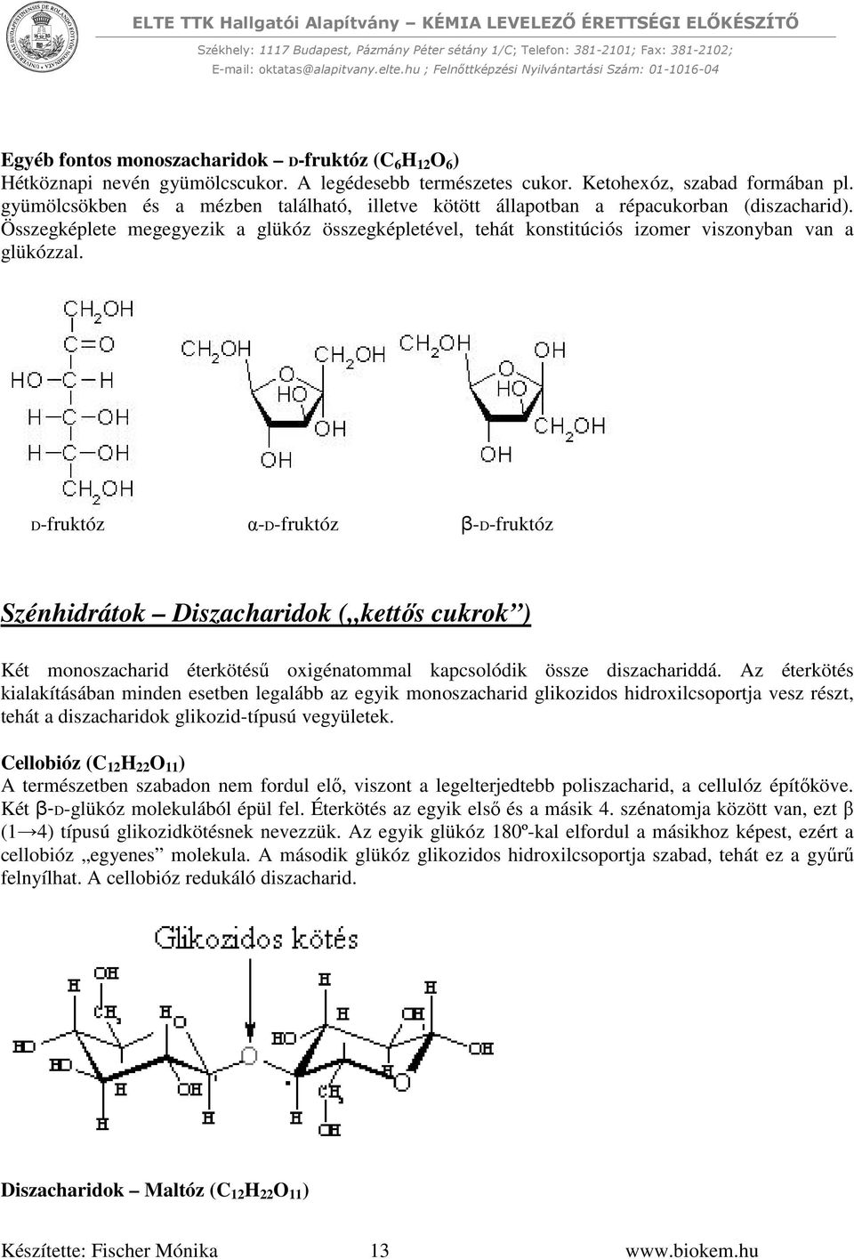 D-fruktóz α-d-fruktóz β-d-fruktóz Szénhidrátok Diszacharidok ( kettős cukrok ) Két monoszacharid éterkötésű oxigénatommal kapcsolódik össze diszachariddá.