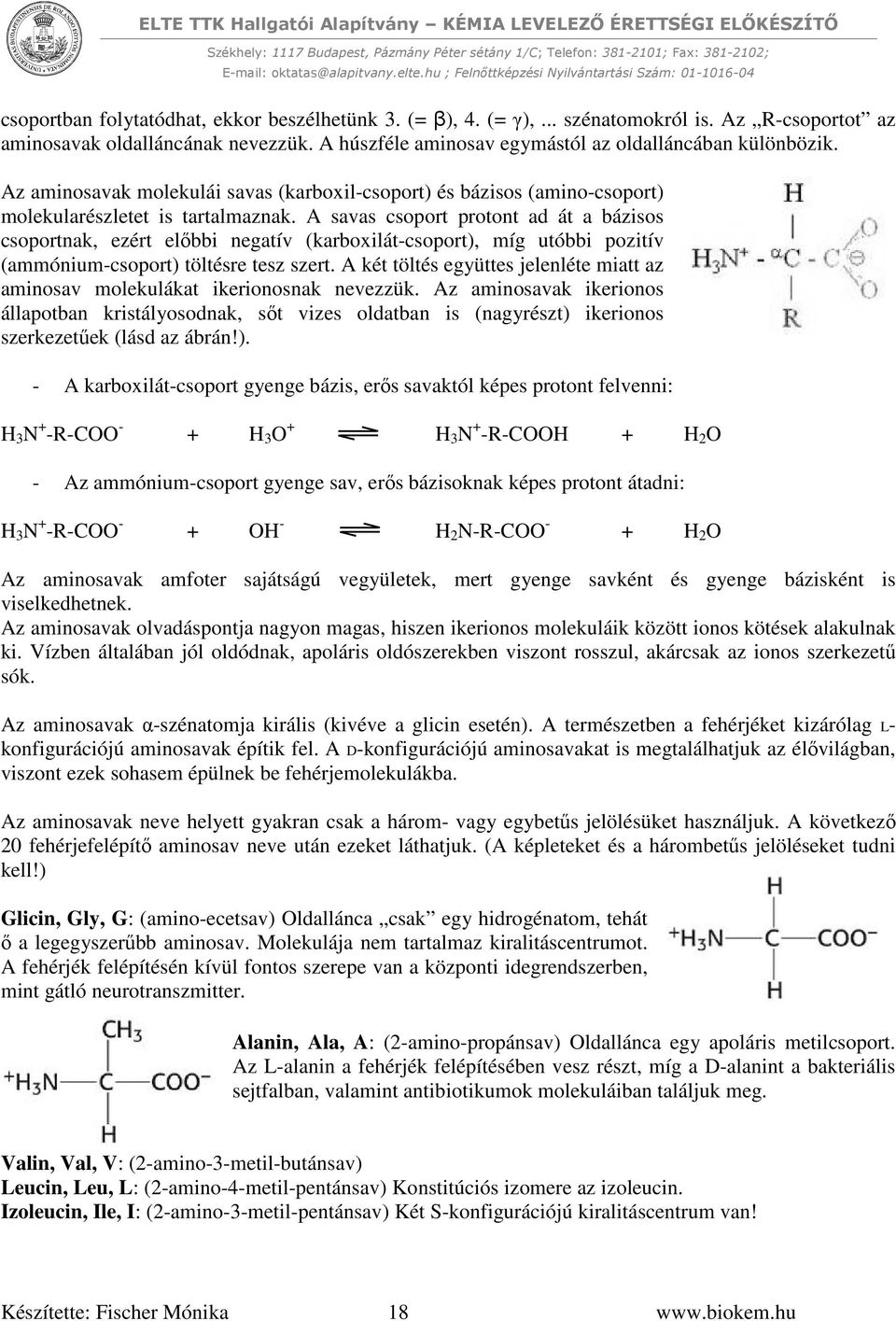 A savas csoport protont ad át a bázisos csoportnak, ezért előbbi negatív (karboxilát-csoport), míg utóbbi pozitív (ammónium-csoport) töltésre tesz szert.