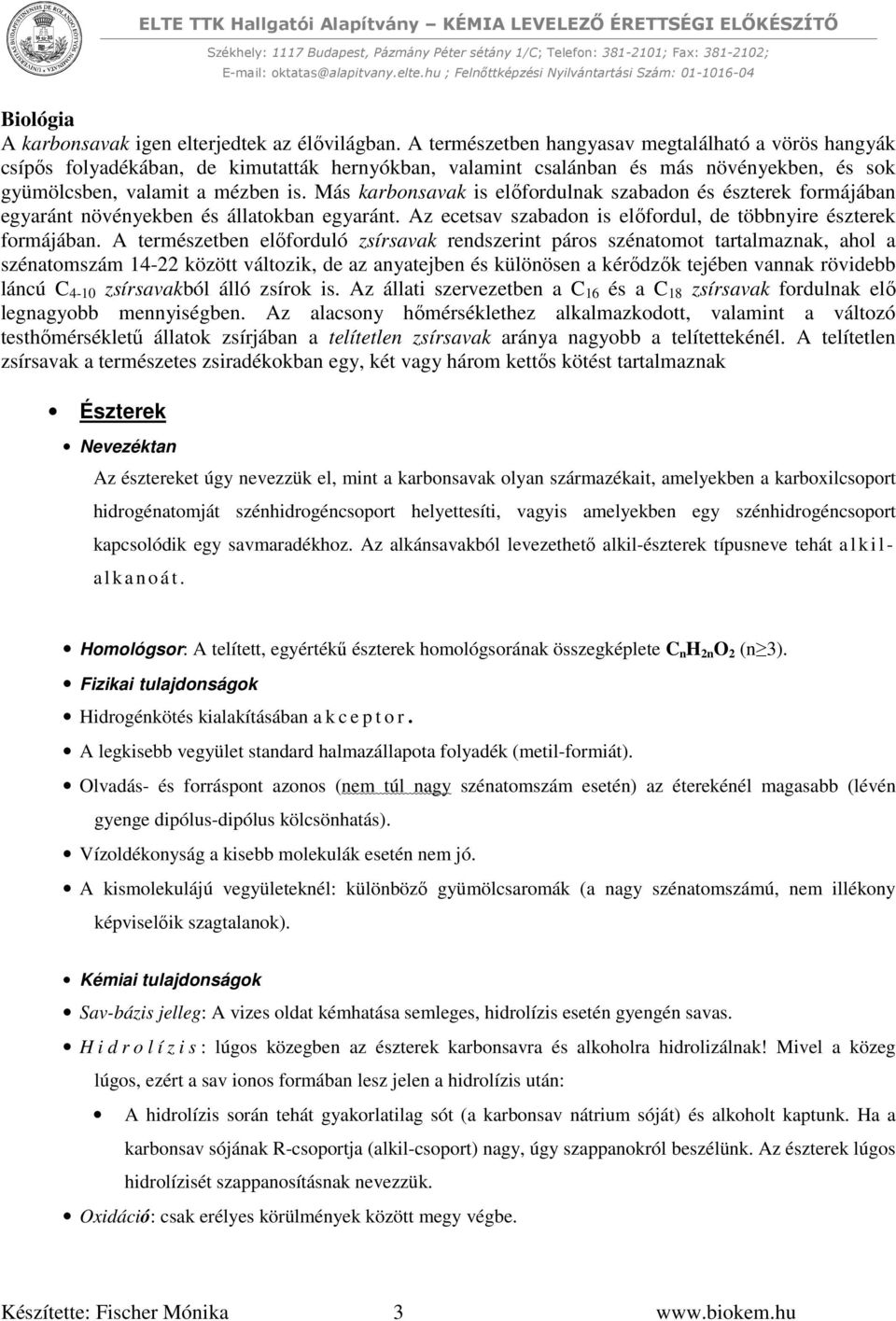 Más karbonsavak is előfordulnak szabadon és észterek formájában egyaránt növényekben és állatokban egyaránt. Az ecetsav szabadon is előfordul, de többnyire észterek formájában.