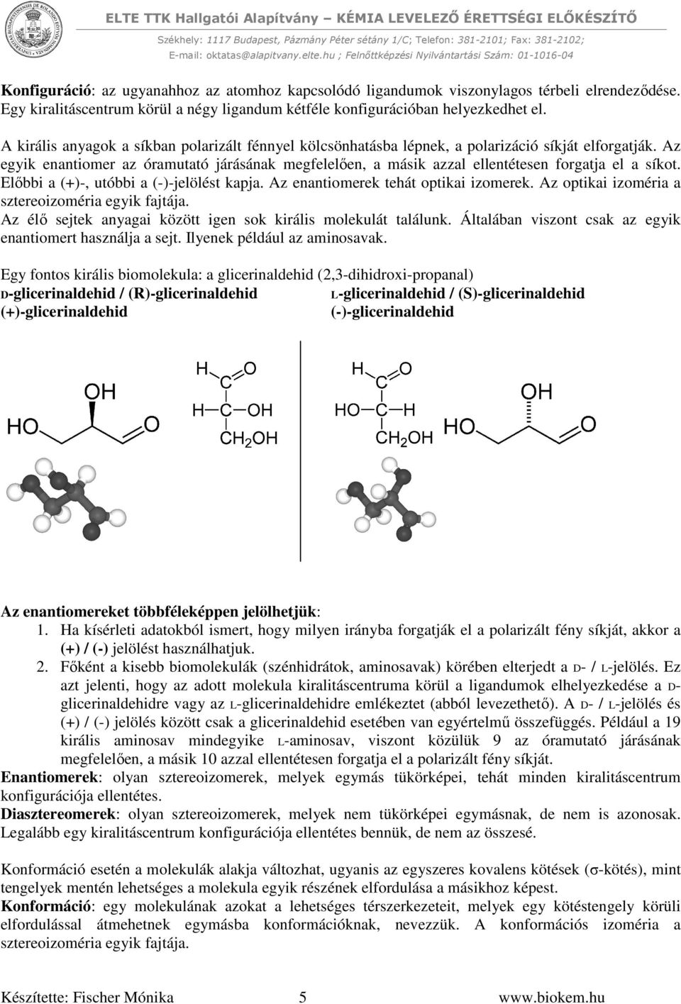 Az egyik enantiomer az óramutató járásának megfelelően, a másik azzal ellentétesen forgatja el a síkot. Előbbi a (+)-, utóbbi a (-)-jelölést kapja. Az enantiomerek tehát optikai izomerek.