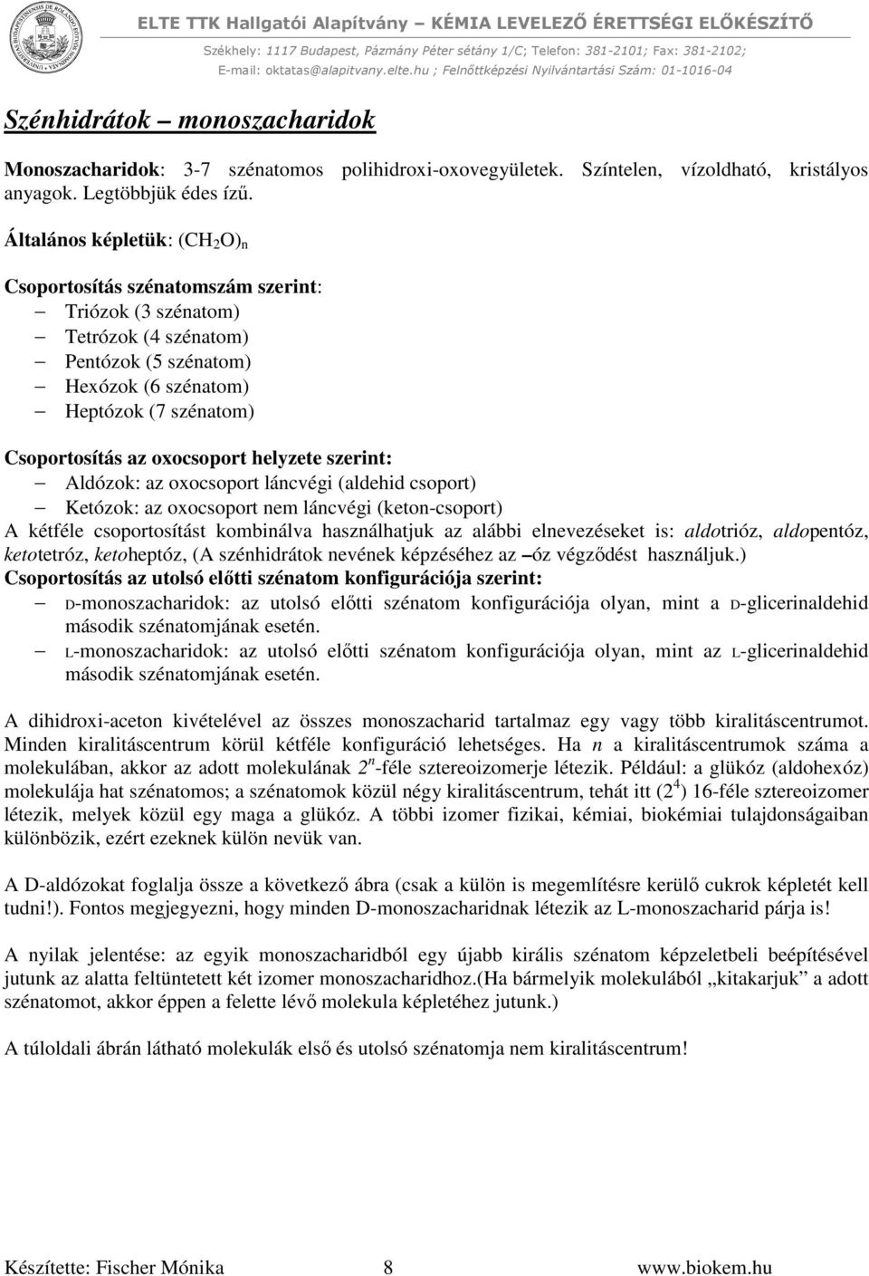 oxocsoport helyzete szerint: Aldózok: az oxocsoport láncvégi (aldehid csoport) Ketózok: az oxocsoport nem láncvégi (keton-csoport) A kétféle csoportosítást kombinálva használhatjuk az alábbi