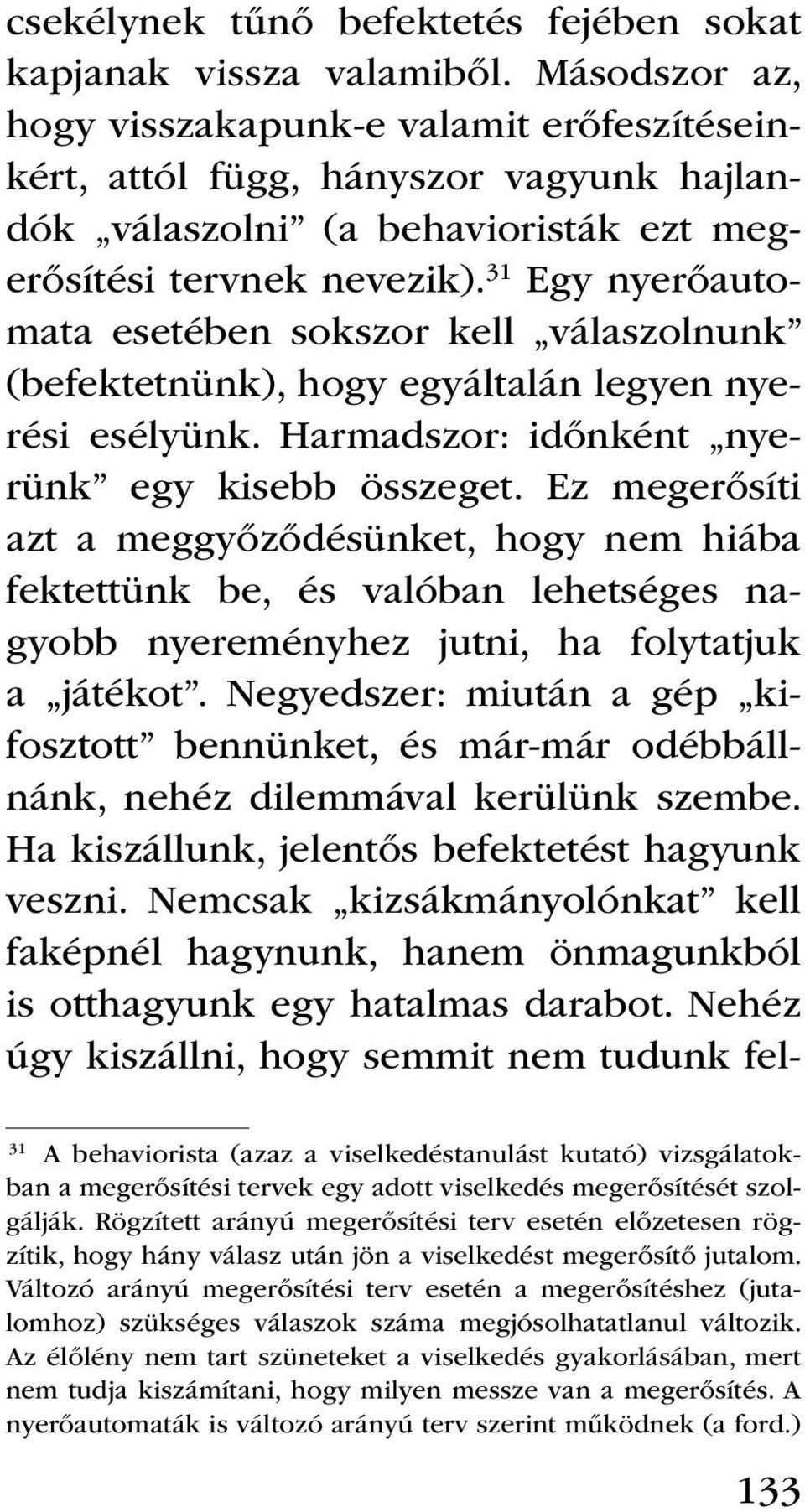 31 Egy nyerőautomata esetében sokszor kell válaszolnunk (befektetnünk), hogy egyáltalán legyen nyerési esélyünk. Harmadszor: időnként nyerünk egy kisebb összeget.