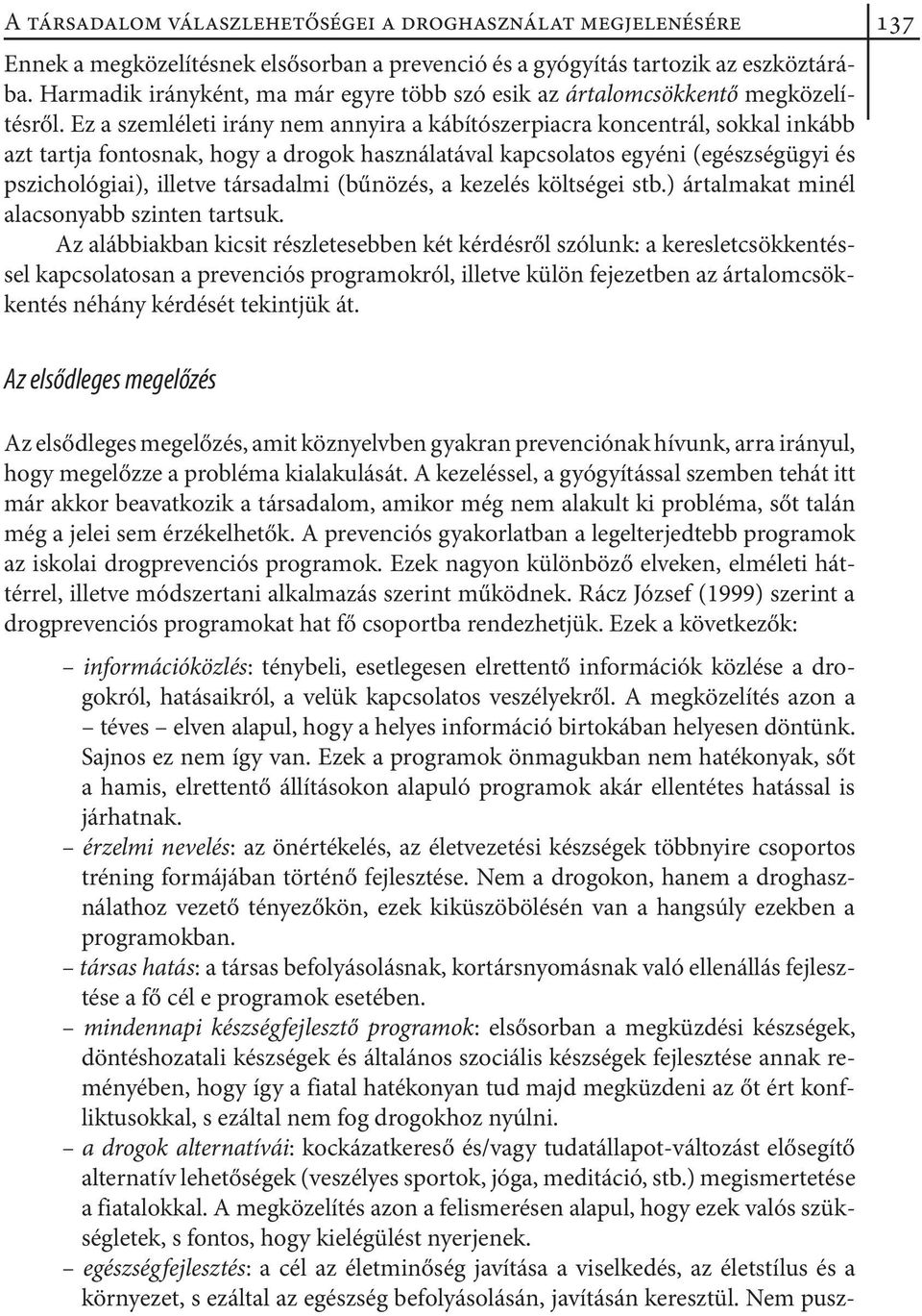 Ez a szemléleti irány nem annyira a kábítószerpiacra koncentrál, sokkal inkább azt tartja fontosnak, hogy a drogok használatával kapcsolatos egyéni (egészségügyi és pszichológiai), illetve társadalmi