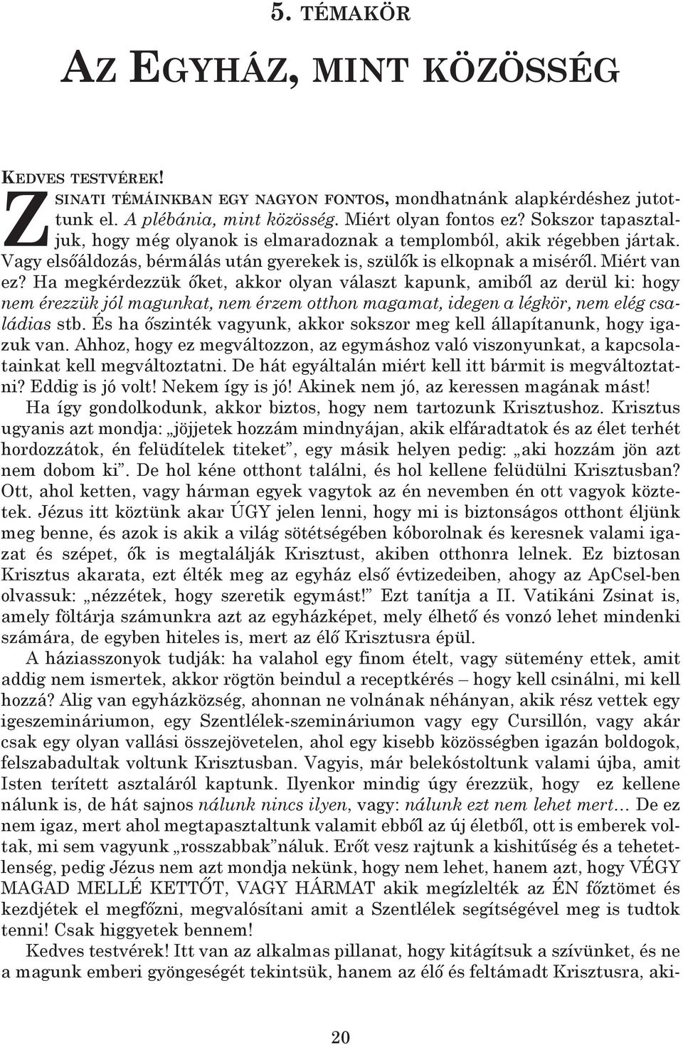 ha megkérdezzük őket, akkor olyan választ kapunk, amiből az derül ki: hogy nem érezzük jól magunkat, nem érzem otthon magamat, idegen a légkör, nem elég családias stb.