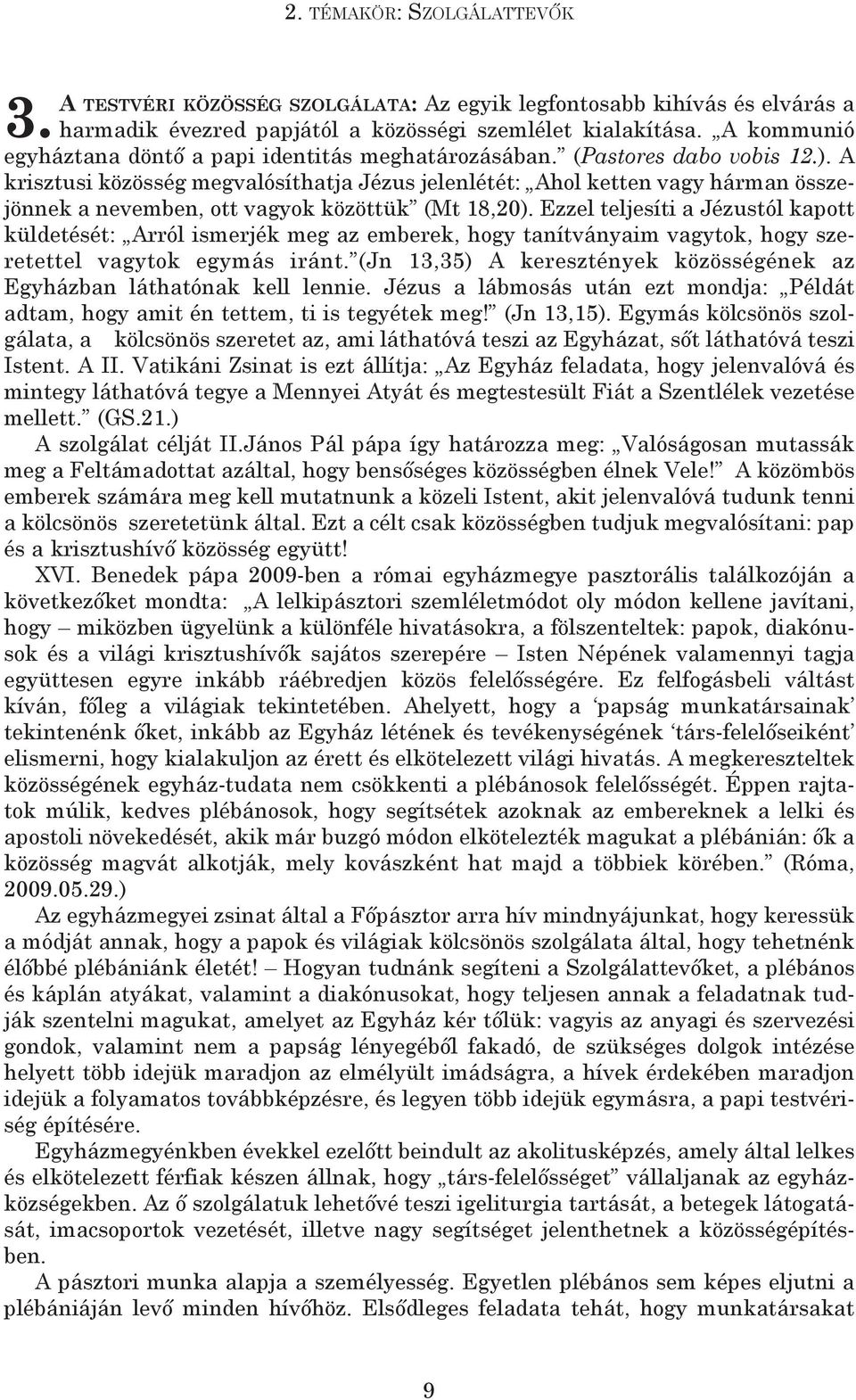 A krisztusi közösség megvalósíthatja Jézus jelenlétét: Ahol ketten vagy hárman összejönnek a nevemben, ott vagyok közöttük (Mt 18,20).