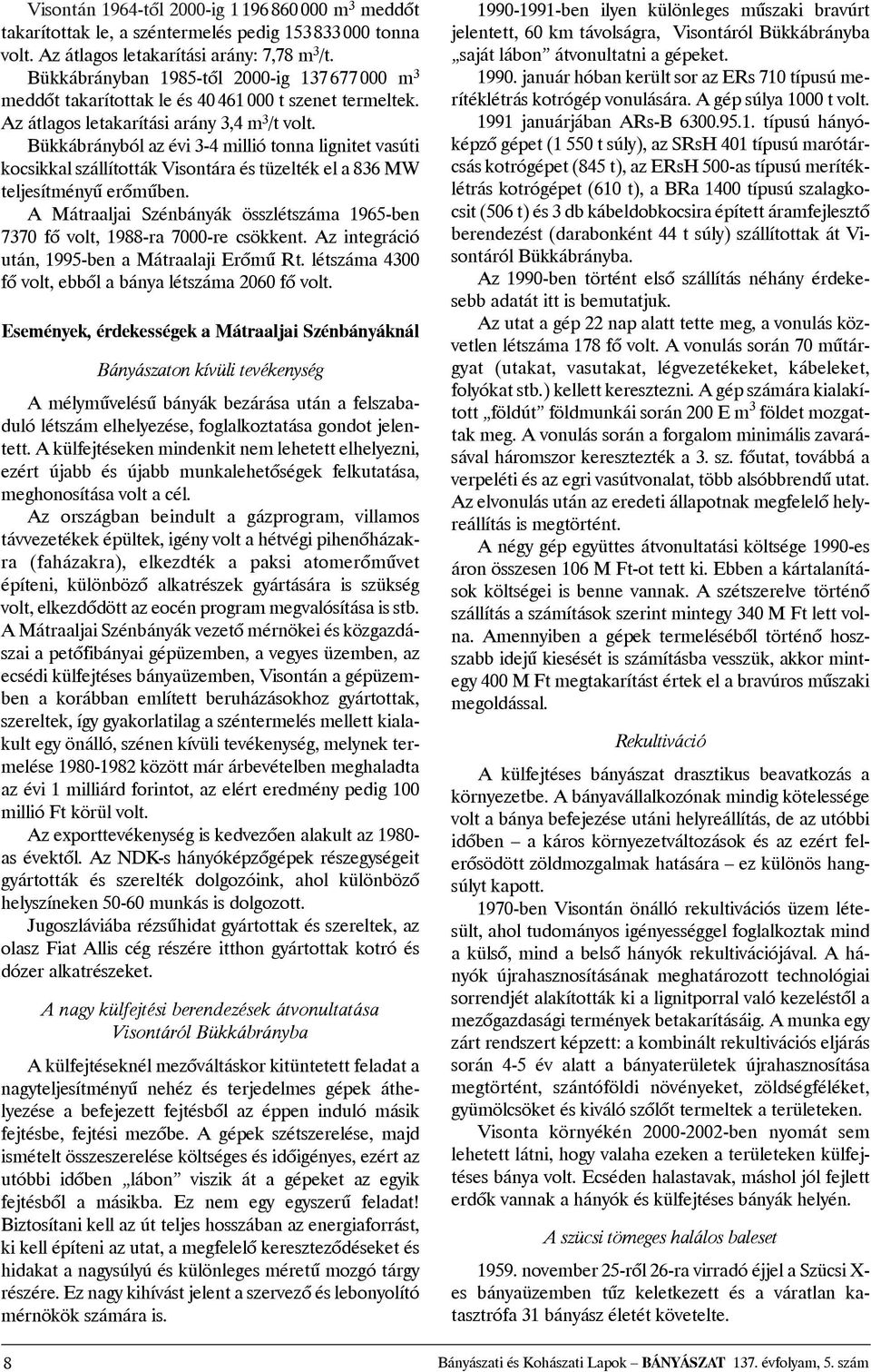 Bükkábrányból az évi 3-4 millió tonna lignitet vasúti kocsikkal szállították Visontára és tüzelték el a 836 MW teljesítményû erõmûben.