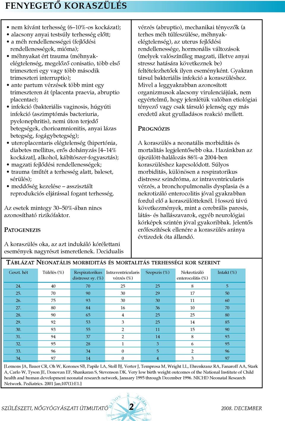 placentae); infekció (bakteriális vaginosis, húgyúti infekció (aszimptómás bacteriuria, pyelonephritis), nemi úton terjedõ betegségek, chorioamnionitis, anyai lázas betegség, fogágybetegség);