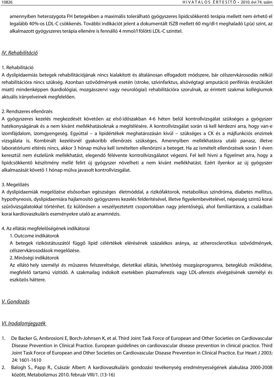 További indikációt jelent a dokumentált ISZB mellett 60 mg/dl-t meghaladó Lp(a) szint, az alkalmazott gyógyszeres terápia ellenére is fennálló 4 mmol/l fölötti LDL-C szinttel. IV. Rehabilitáció 1.