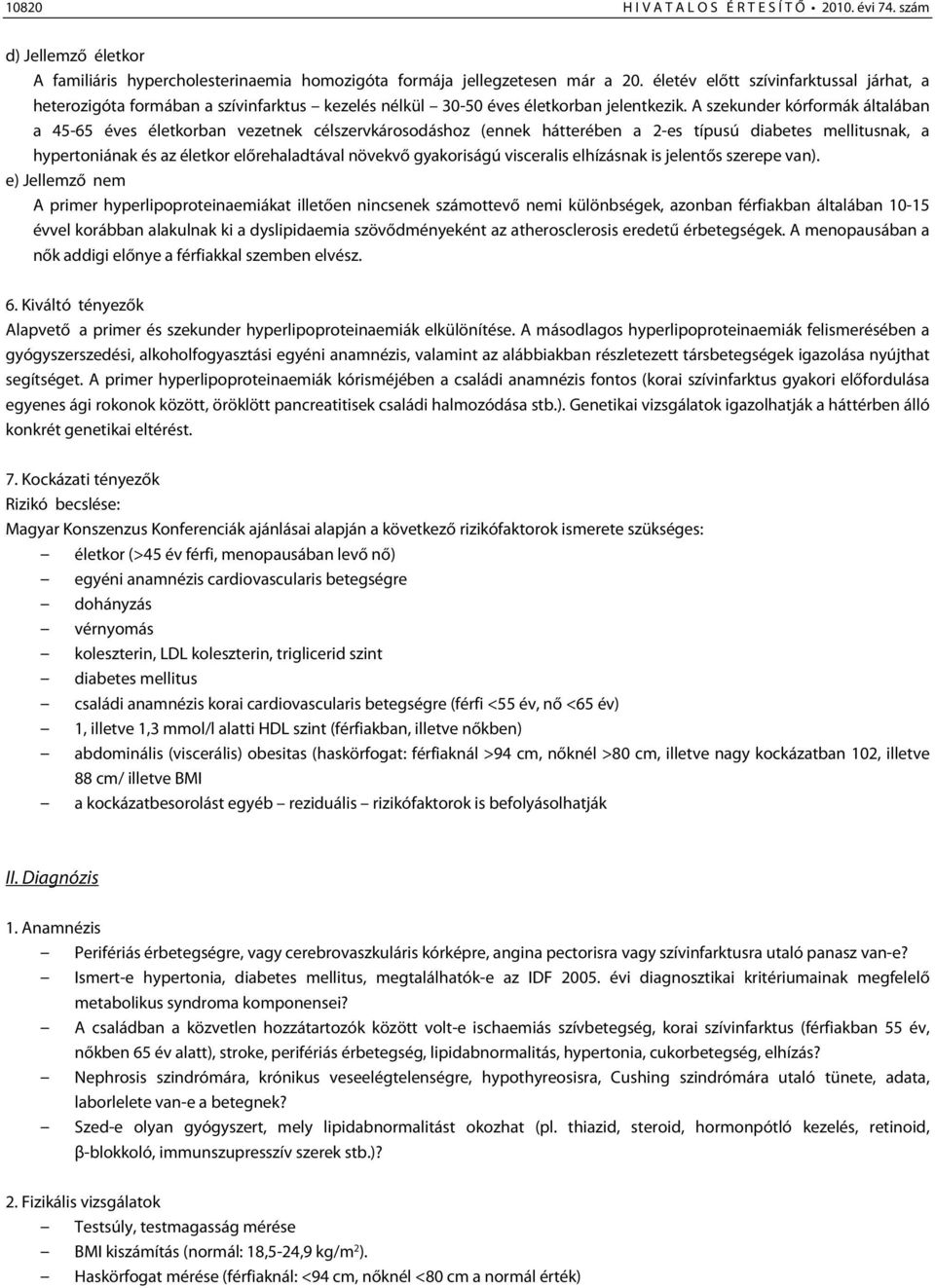 A szekunder kórformák általában a 45-65 éves életkorban vezetnek célszervkárosodáshoz (ennek hátterében a 2-es típusú diabetes mellitusnak, a hypertoniának és az életkor előrehaladtával növekvő