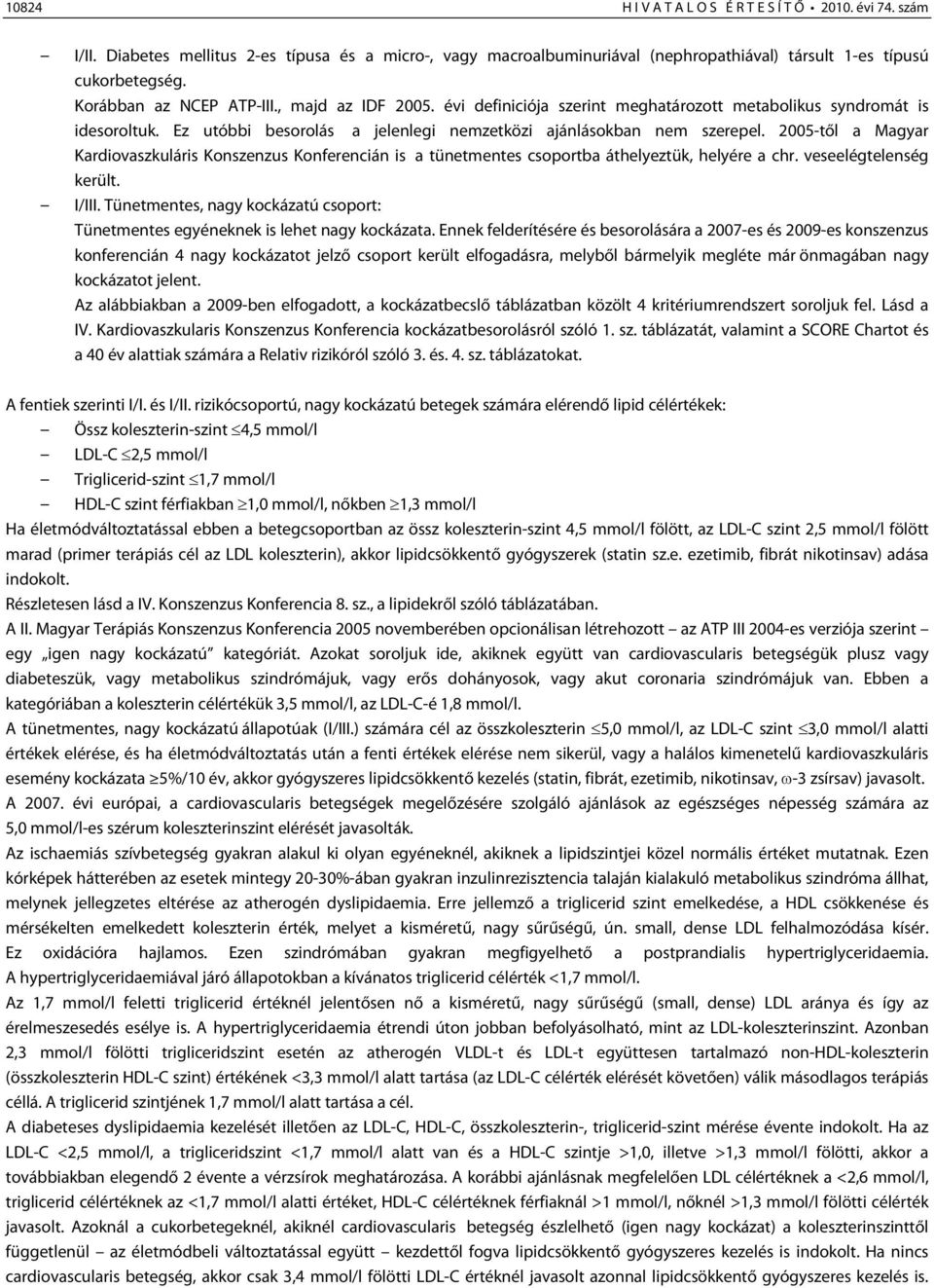 2005-től a Magyar Kardiovaszkuláris Konszenzus Konferencián is a tünetmentes csoportba áthelyeztük, helyére a chr. veseelégtelenség került. I/III.