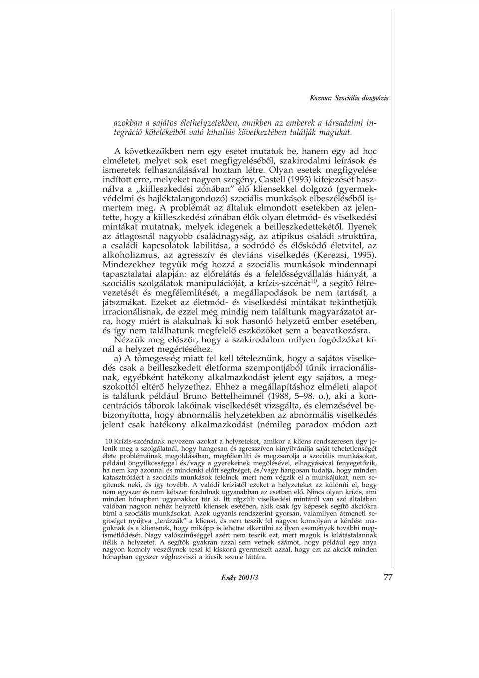 Olyan esetek megfigyelése indított erre, melyeket nagyon szegény, Castell (1993) kifejezését használva a kiilleszkedési zónában élõ kliensekkel dolgozó (gyermekvédelmi és hajléktalangondozó)