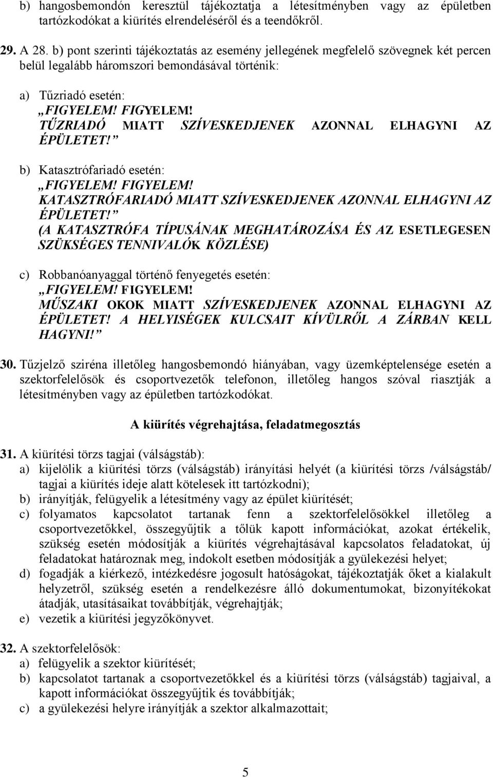 FIGYELEM! TŰZRIADÓ MIATT SZÍVESKEDJENEK AZONNAL ELHAGYNI AZ ÉPÜLETET! b) Katasztrófariadó esetén: FIGYELEM! FIGYELEM! KATASZTRÓFARIADÓ MIATT SZÍVESKEDJENEK AZONNAL ELHAGYNI AZ ÉPÜLETET!