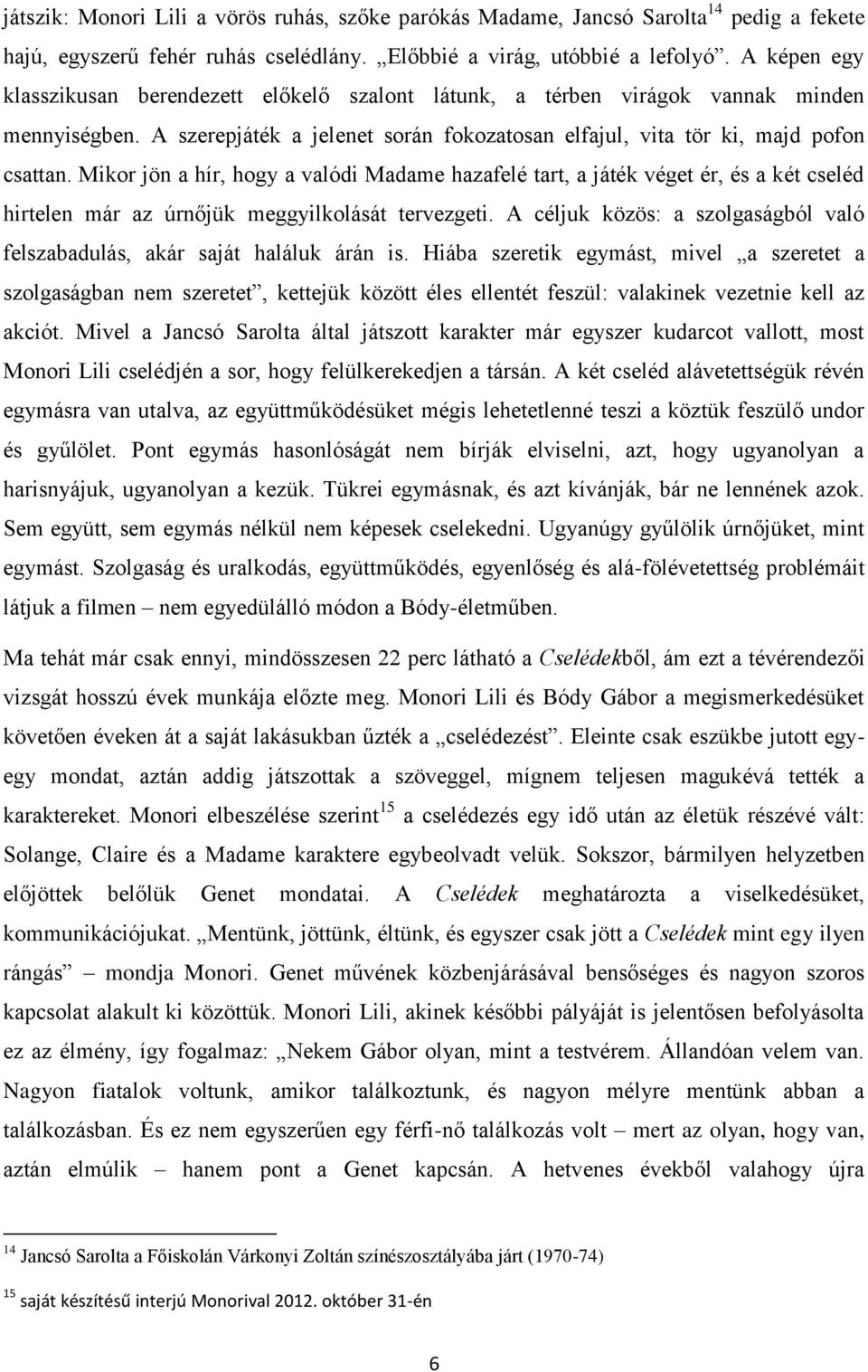 Mikor jön a hír, hogy a valódi Madame hazafelé tart, a játék véget ér, és a két cseléd hirtelen már az úrnőjük meggyilkolását tervezgeti.