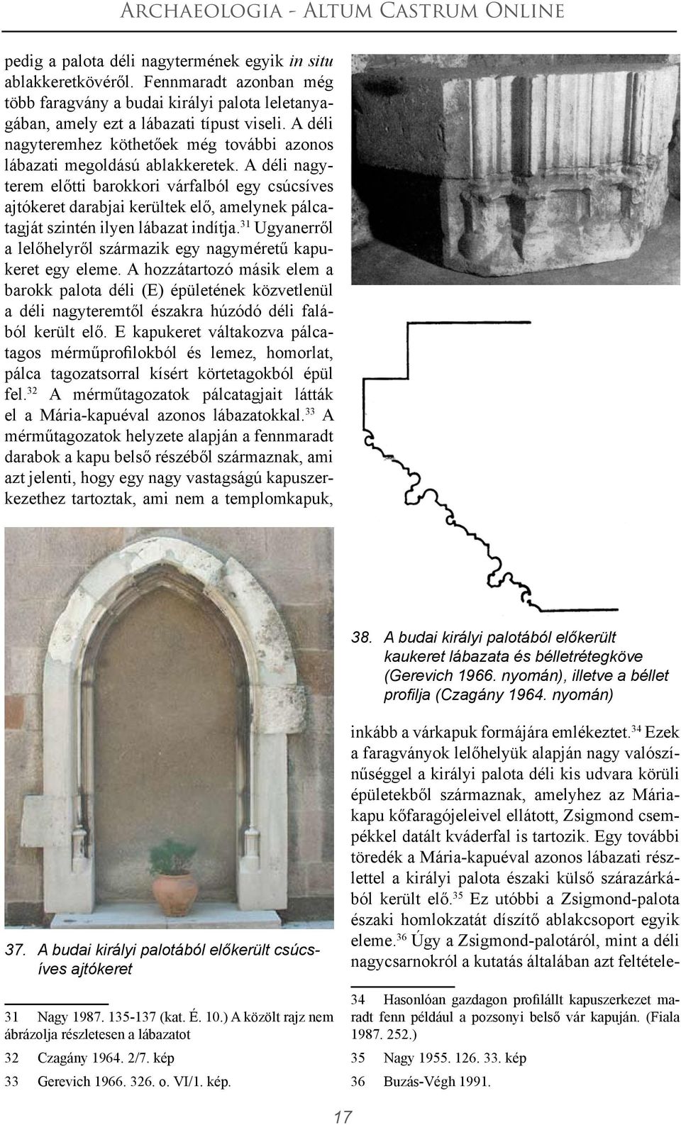 A déli nagyterem előtti barokkori várfalból egy csúcsíves ajtókeret darabjai kerültek elő, amelynek pálcatagját szintén ilyen lábazat indítja.