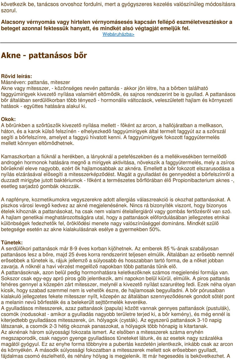 Webáruházba> Akne - pattanásos bır Rövid leírás: Másnéven: pattanás, miteszer Akne vagy mitesszer, - közönséges nevén pattanás - akkor jön létre, ha a bırben található faggyúmirigyek kivezetı nyílása