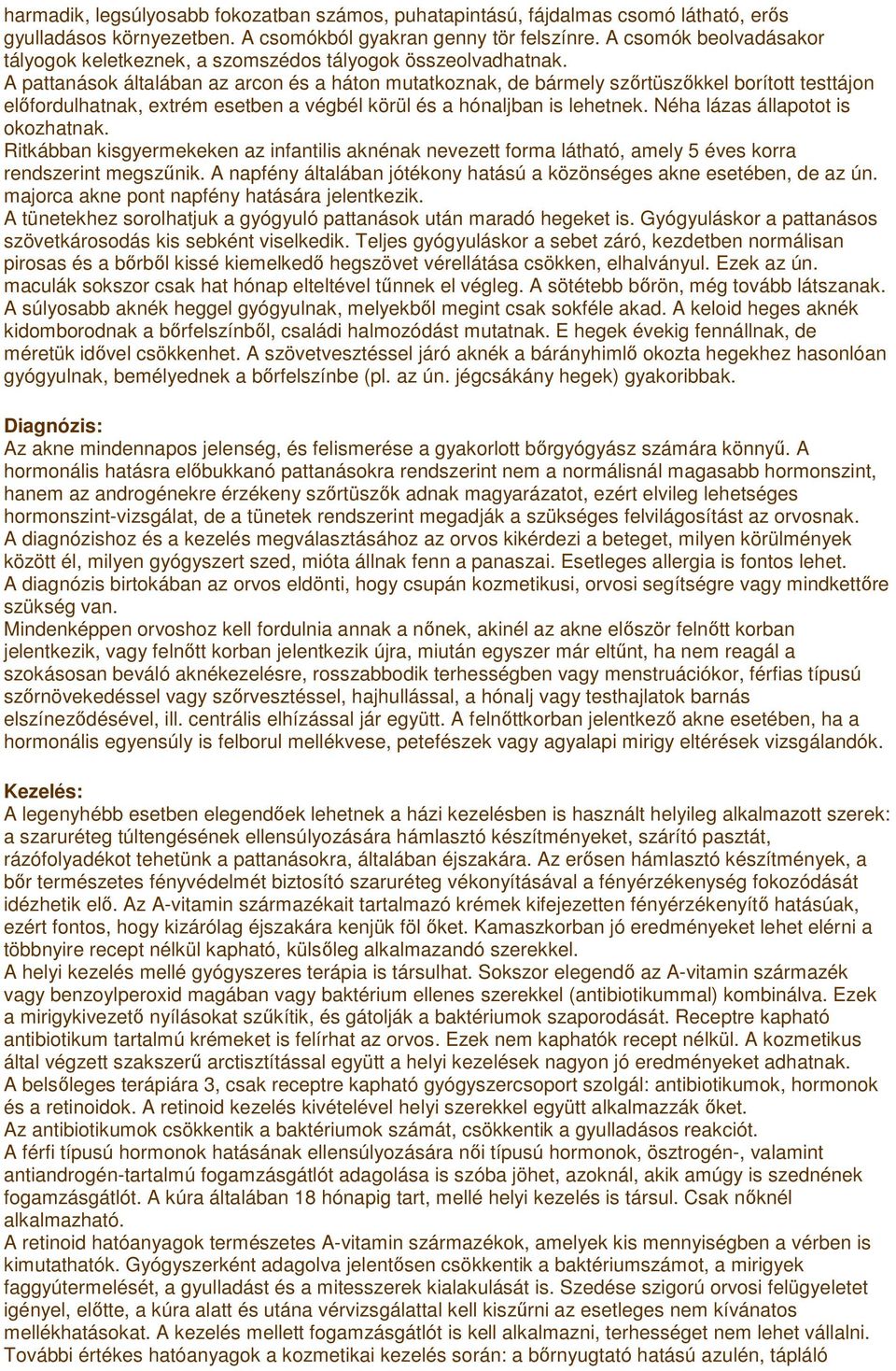 A pattanások általában az arcon és a háton mutatkoznak, de bármely szırtüszıkkel borított testtájon elıfordulhatnak, extrém esetben a végbél körül és a hónaljban is lehetnek.