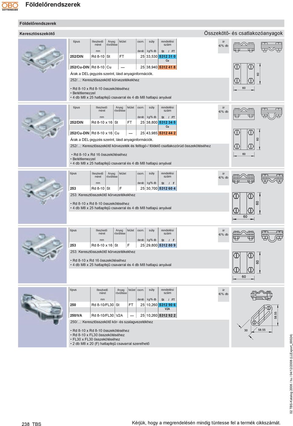 ..: Keresztösszekötő körvezetékekhez FT 25 33,530 5312 31 0 Cu 252/Cu-DIN Rd 8-10 Cu 25 38,940 5312 41 8 Rd 8-10 x Rd 8-10 összekötéséhez etétlemezzel 4 db M8 x 25 hatlapfejű csavarral és 4 db M8