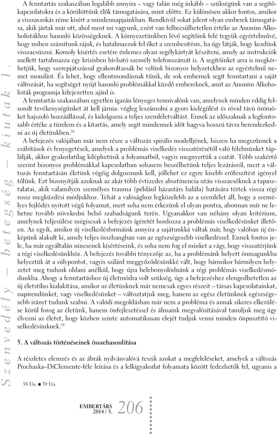 Rendkívül sokat jelent olyan emberek támogatása, akik jártak már ott, ahol most mi vagyunk, ezért van felbecsülhetetlen értéke az Anonim Alkoholistákhoz hasonló közösségeknek.