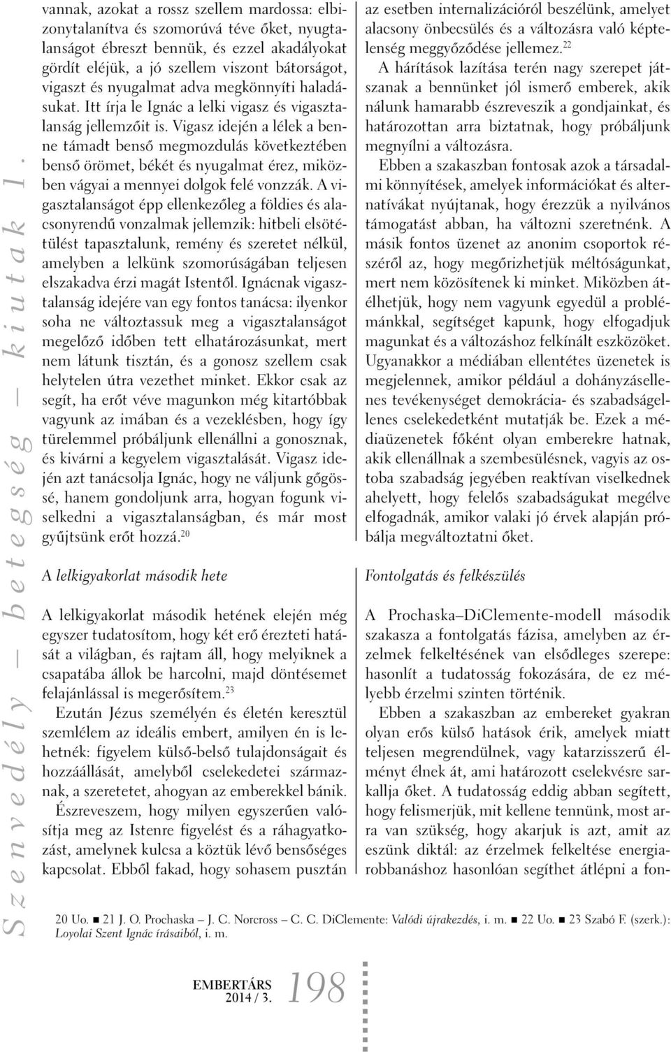 Vigasz idején a lélek a benne támadt bensõ megmozdulás következtében bensõ örömet, békét és nyugalmat érez, miközben vágyai a mennyei dolgok felé vonzzák.