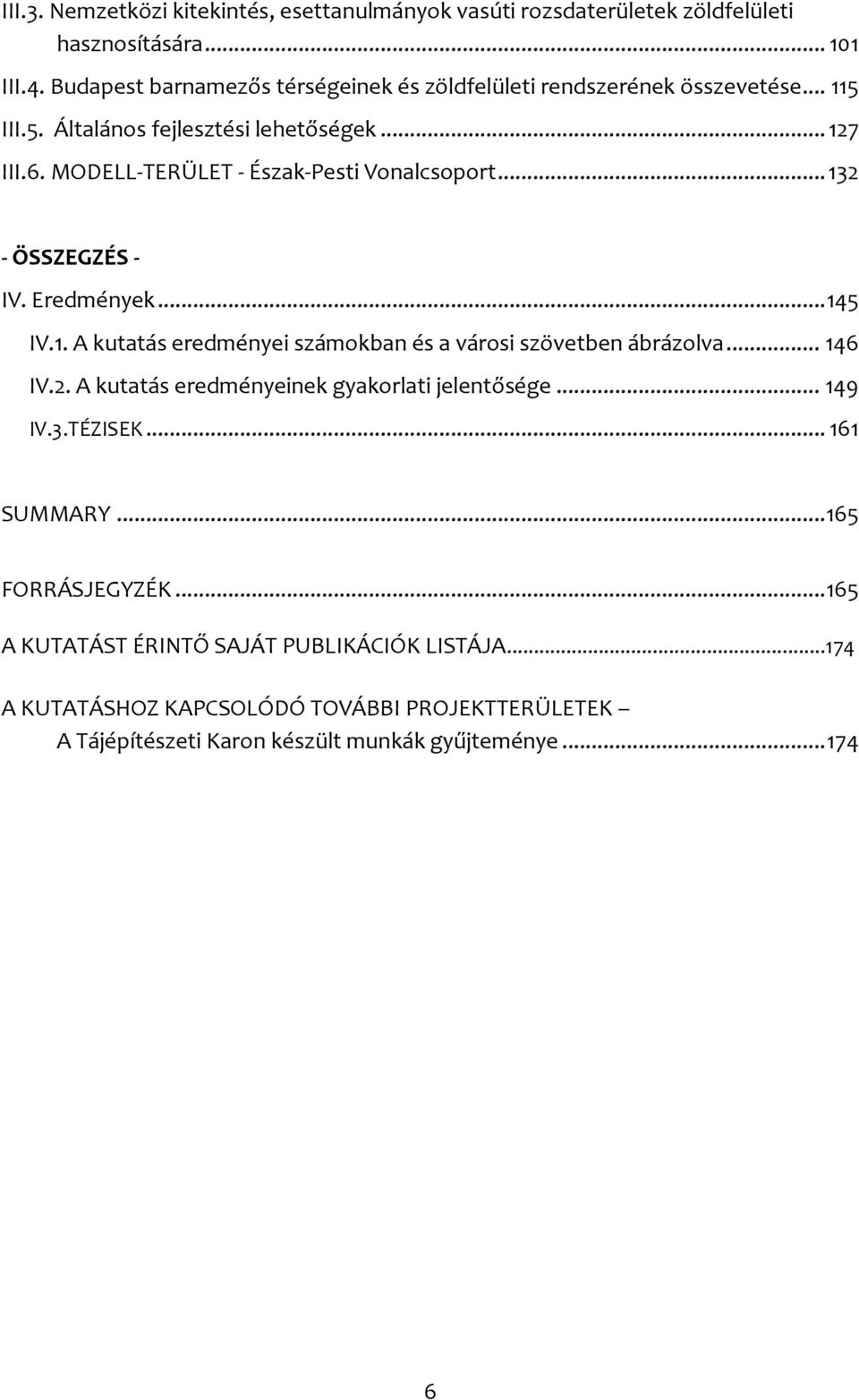 MODELL-TERÜLET - Észak-Pesti Vonalcsoport... 132 - ÖSSZEGZÉS - IV. Eredmények... 145 IV.1. A kutatás eredményei számokban és a városi szövetben ábrázolva... 146 IV.2. A kutatás eredményeinek gyakorlati jelentősége.