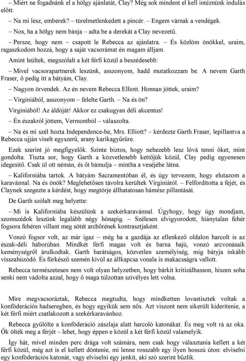 Amint leültek, megszólalt a két férfi közül a beszédesebb: Mivel vacsorapartnerek leszünk, asszonyom, hadd mutatkozzam be. A nevem Garth Fraser, ő pedig itt a bátyám, Clay. Nagyon örvendek.