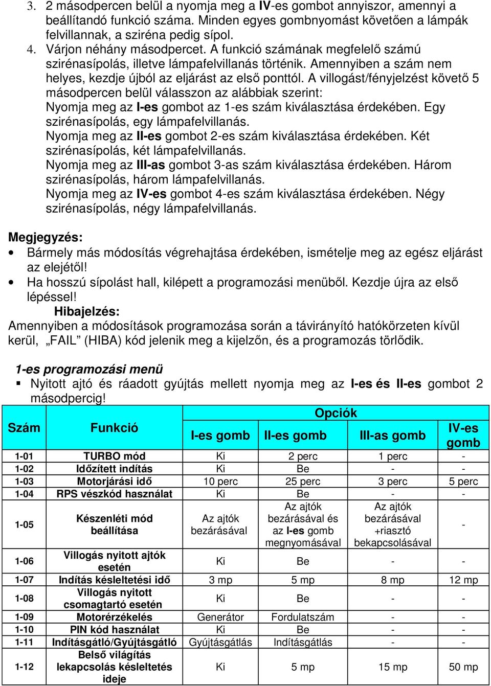 A villogást/fényjelzést követı 5 másodpercen belül válasszon az alábbiak szerint: Nyomja meg az I-es gombot az 1-es szám kiválasztása érdekében. Egy szirénasípolás, egy lámpafelvillanás.